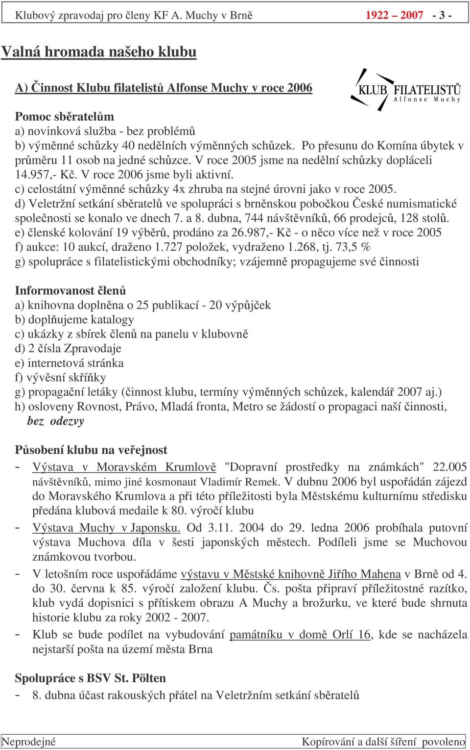 Po pesunu do Komína úbytek v prmru 11 osob na jedné schzce. V roce 2005 jsme na nedlní schzky dopláceli 14.957,- K. V roce 2006 jsme byli aktivní.