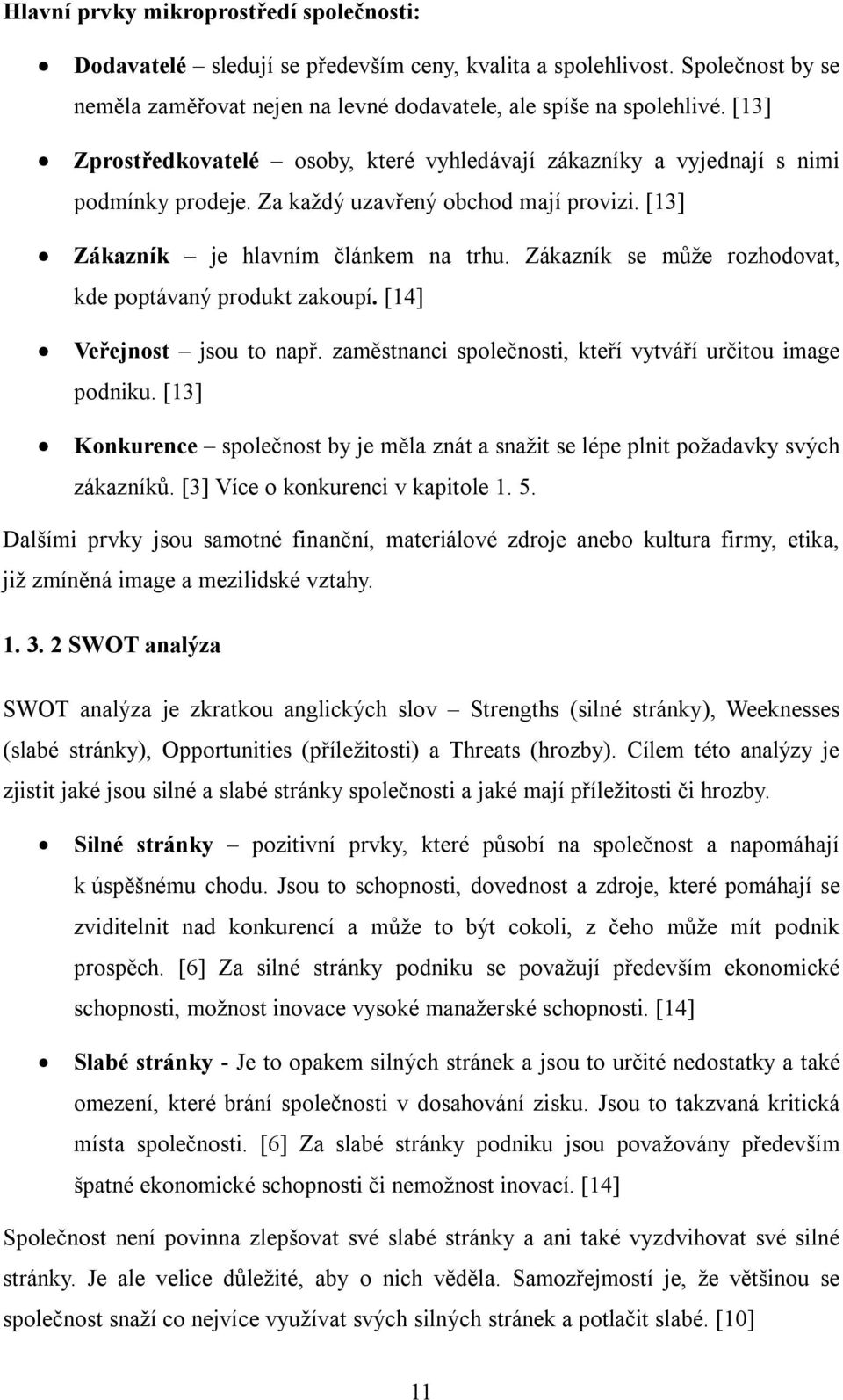 Zákazník se může rozhodovat, kde poptávaný produkt zakoupí. [14] Veřejnost jsou to např. zaměstnanci společnosti, kteří vytváří určitou image podniku.