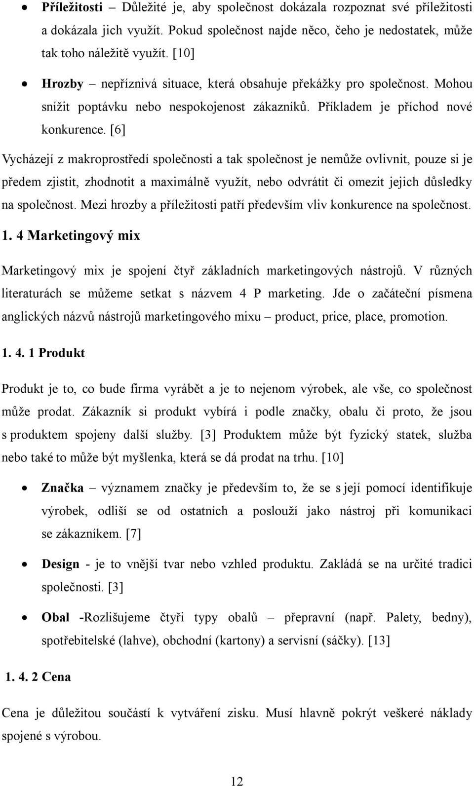 [6] Vycházejí z makroprostředí společnosti a tak společnost je nemůže ovlivnit, pouze si je předem zjistit, zhodnotit a maximálně využít, nebo odvrátit či omezit jejich důsledky na společnost.