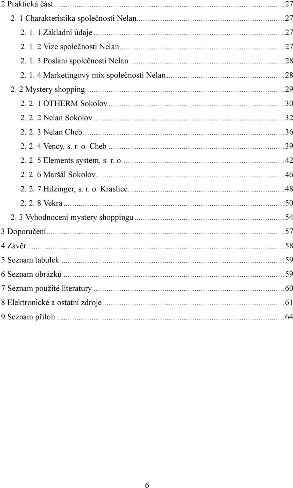 r. o.... 42 2. 2. 6 Maršál Sokolov... 46 2. 2. 7 Hilzinger, s. r. o. Kraslice... 48 2. 2. 8 Vekra... 50 2. 3 Vyhodnocení mystery shoppingu... 54 3 Doporučení... 57 4 Závěr.