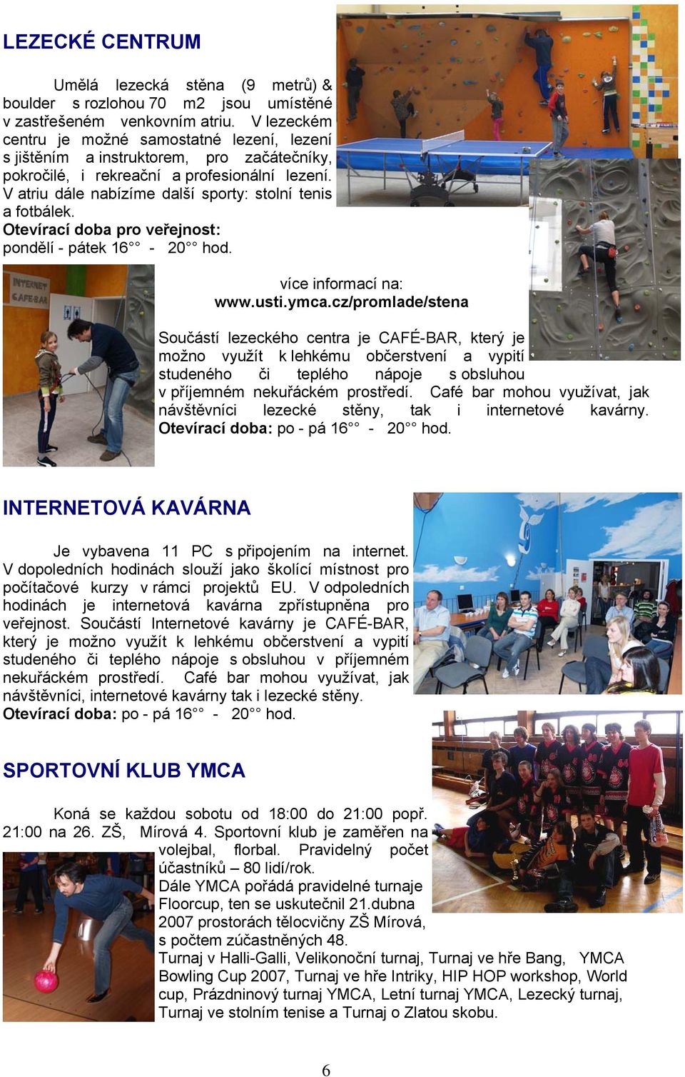 V atriu dále nabízíme další sporty: stolní tenis a fotbálek. Otevírací doba pro veřejnost: pondělí - pátek 16-20 hod. více informací na: www.usti.ymca.