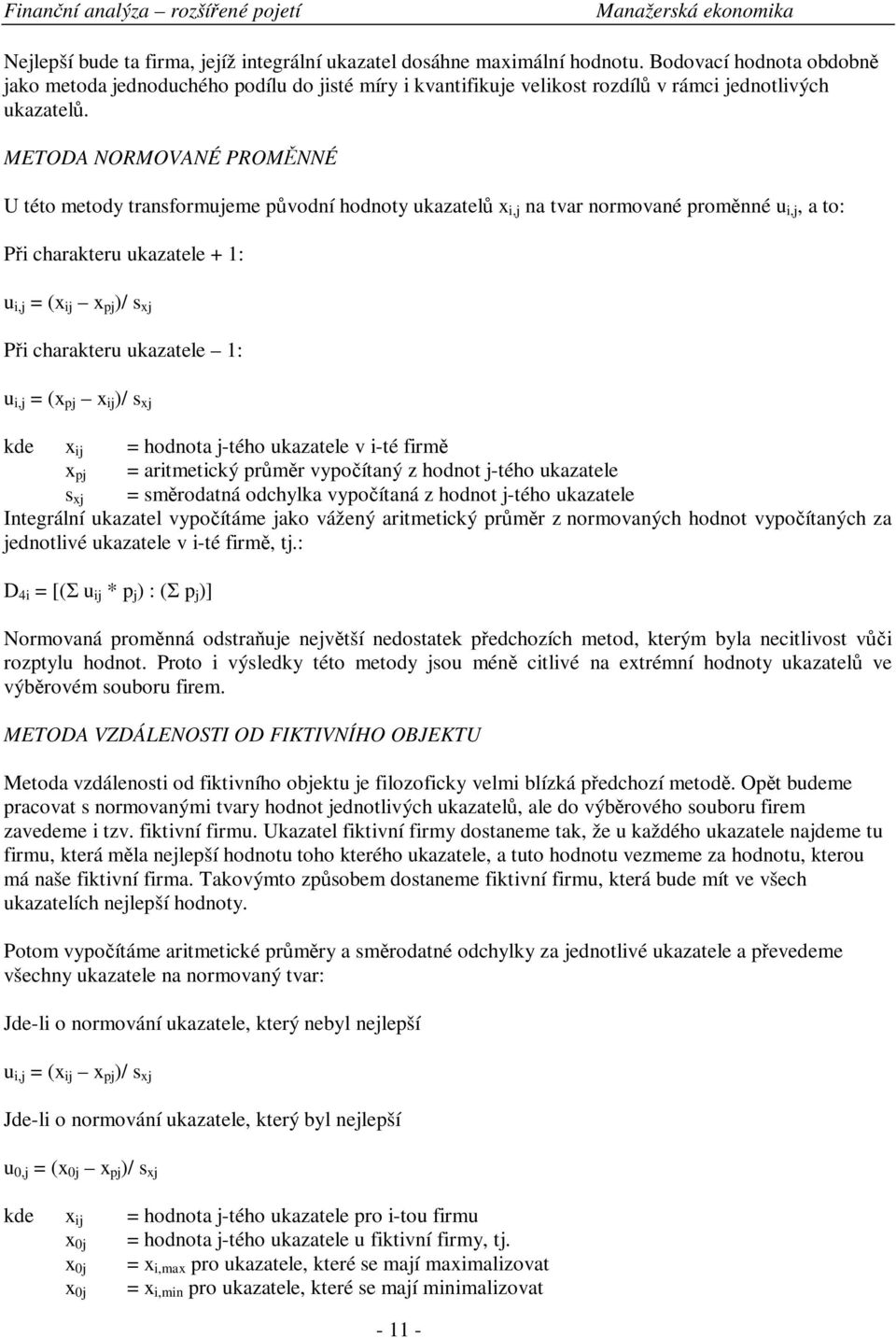 METODA NORMOVANÉ PROMNNÉ U této metody transformujeme pvodní hodnoty ukazatel x i,j na tvar normované promnné u i,j, a to: Pi charakteru ukazatele + 1: u i,j = (x ij x pj )/ s xj Pi charakteru