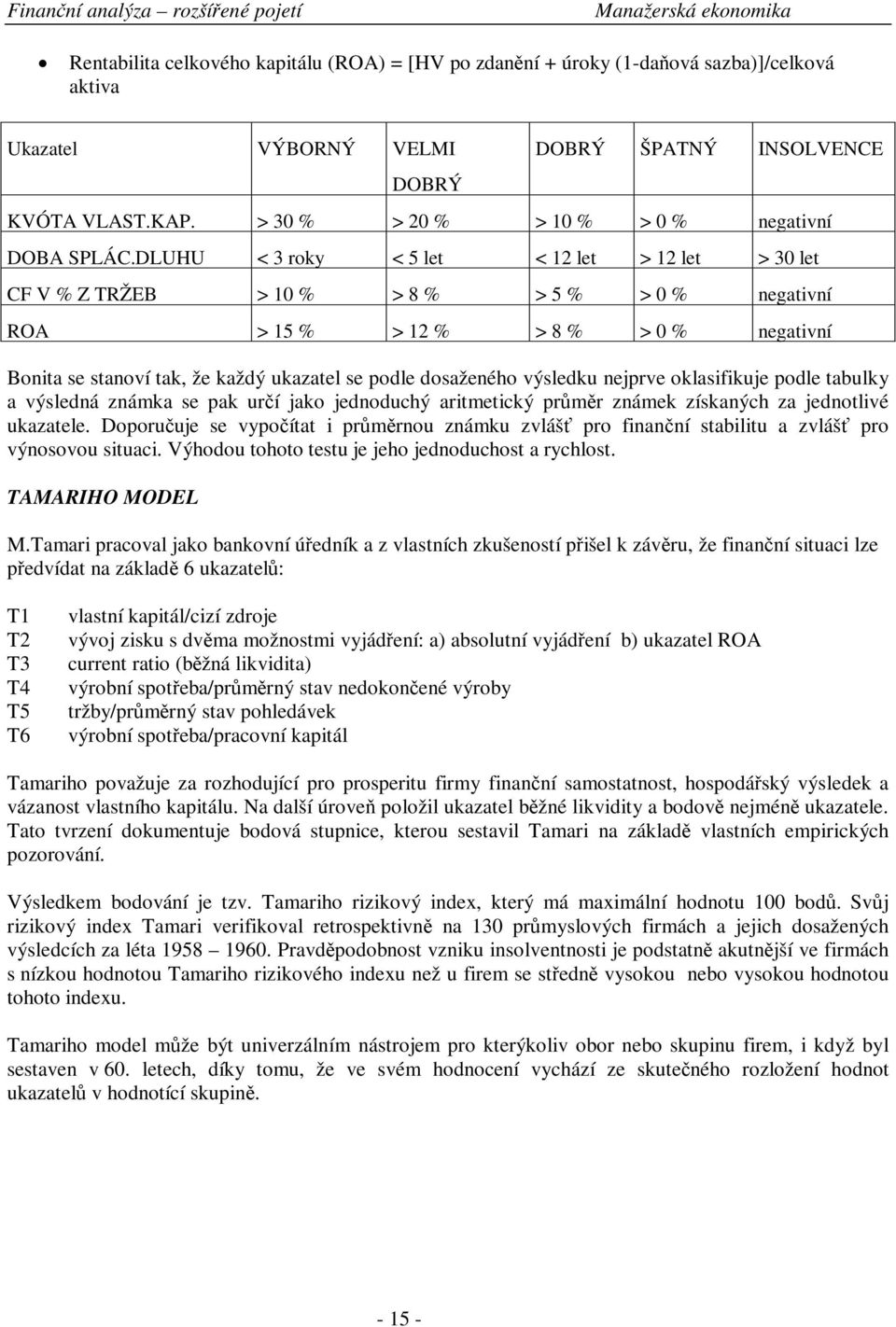 DLUHU < 3 roky < 5 let < 12 let > 12 let > 30 let CF V % Z TRŽEB > 10 % > 8 % > 5 % > 0 % negativní ROA > 15 % > 12 % > 8 % > 0 % negativní Bonita se stanoví tak, že každý ukazatel se podle