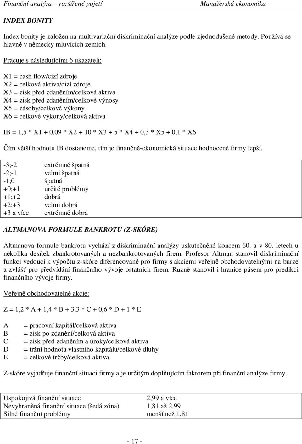 = celkové výkony/celková aktiva IB = 1,5 * X1 + 0,09 * X2 + 10 * X3 + 5 * X4 + 0,3 * X5 + 0,1 * X6 ím vtší hodnotu IB dostaneme, tím je finann-ekonomická situace hodnocené firmy lepší.