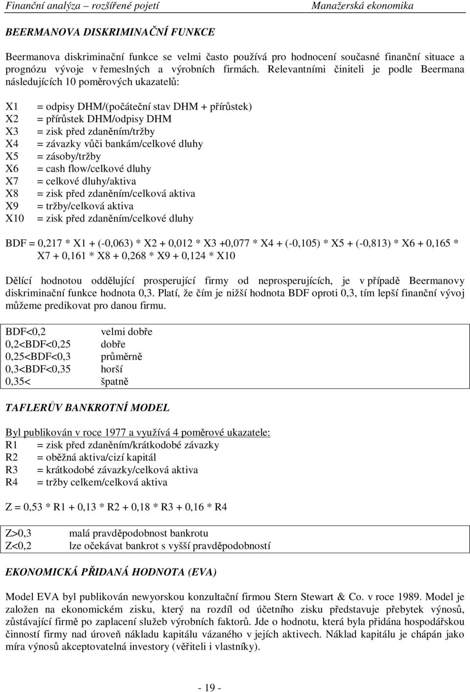 = závazky vi bankám/celkové dluhy = zásoby/tržby = cash flow/celkové dluhy = celkové dluhy/aktiva = zisk ped zdanním/celková aktiva = tržby/celková aktiva = zisk ped zdanním/celkové dluhy BDF = 0,217