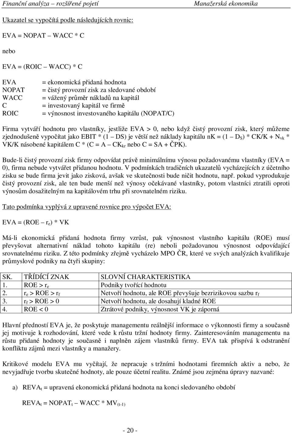 zjednodušen vypoítat jako EBIT * (1 DS) je vtší než náklady kapitálu nk = (1 D S ) * CK/K + N vk * VK/K násobené kapitálem C * (C = A CK kr nebo C = SA + PK).