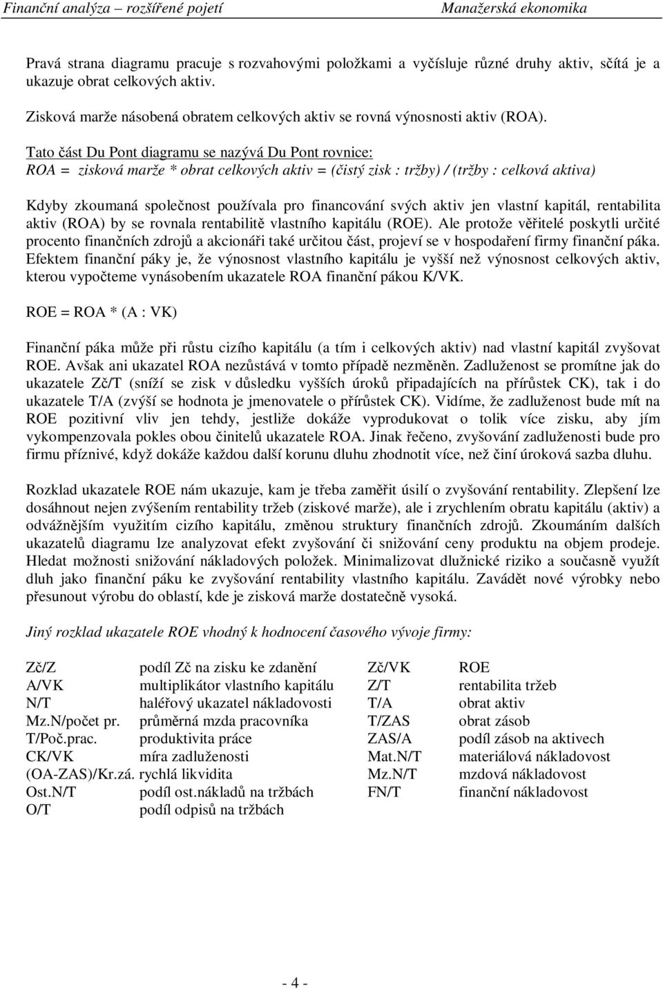 Tato ást Du Pont diagramu se nazývá Du Pont rovnice: ROA = zisková marže * obrat celkových aktiv = (istý zisk : tržby) / (tržby : celková aktiva) Kdyby zkoumaná spolenost používala pro financování