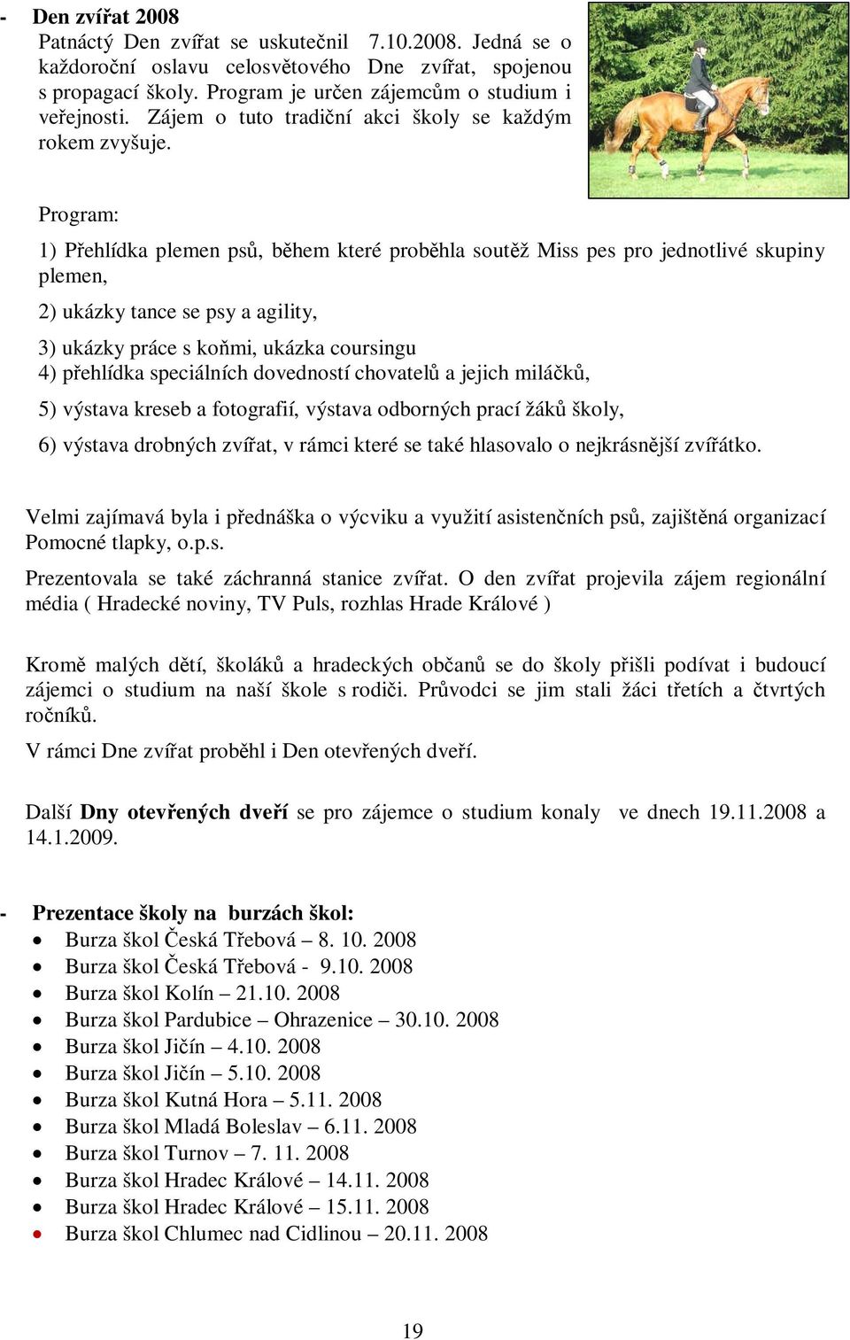 Program: 1) Přehlídka plemen psů, během které proběhla soutěž Miss pes pro jednotlivé skupiny plemen, 2) ukázky tance se psy a agility, 3) ukázky práce s koňmi, ukázka coursingu 4) přehlídka