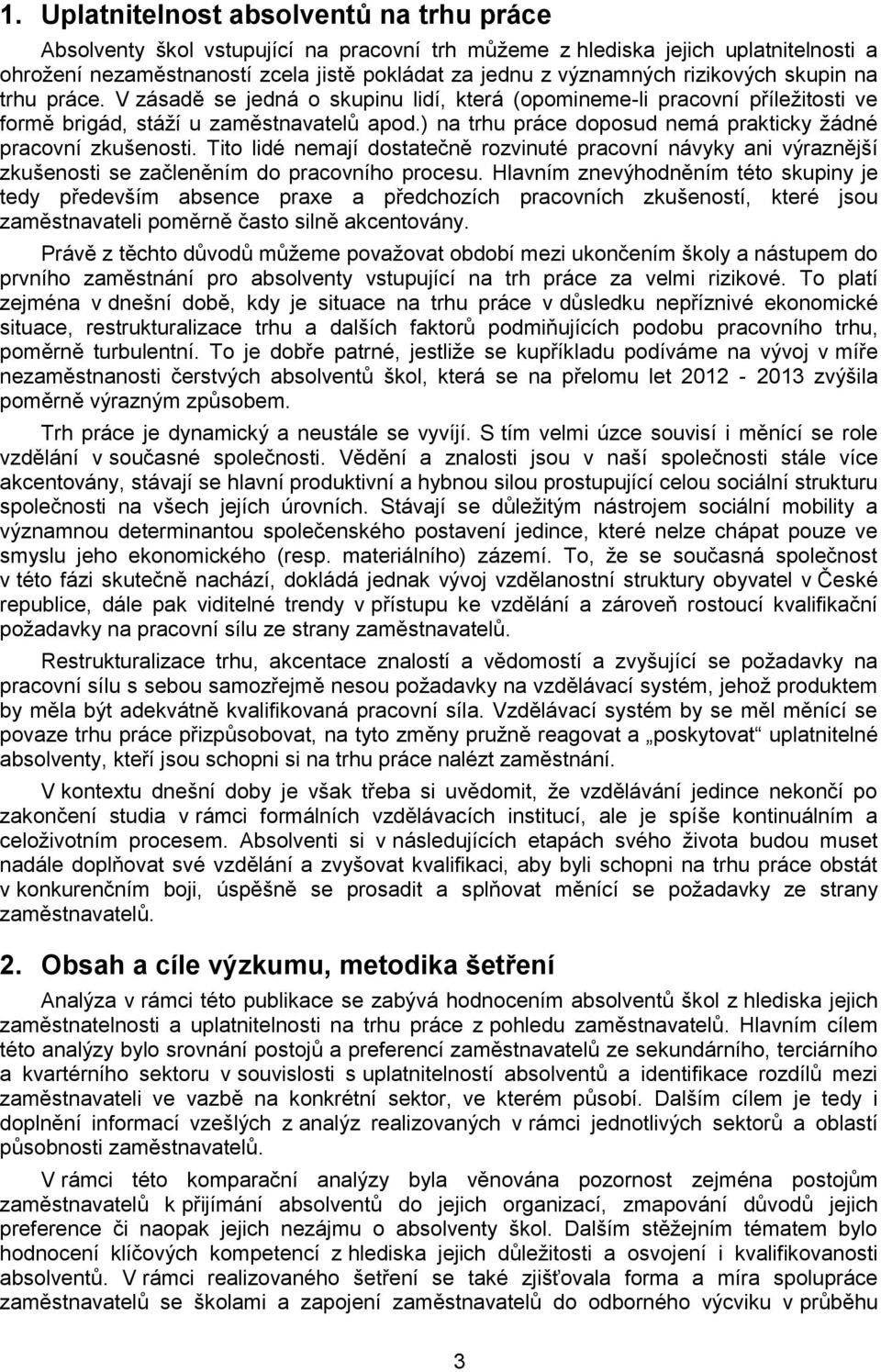 ) na trhu práce doposud nemá prakticky žádné pracovní zkušenosti. Tito lidé nemají dostatečně rozvinuté pracovní návyky ani výraznější zkušenosti se začleněním do pracovního procesu.