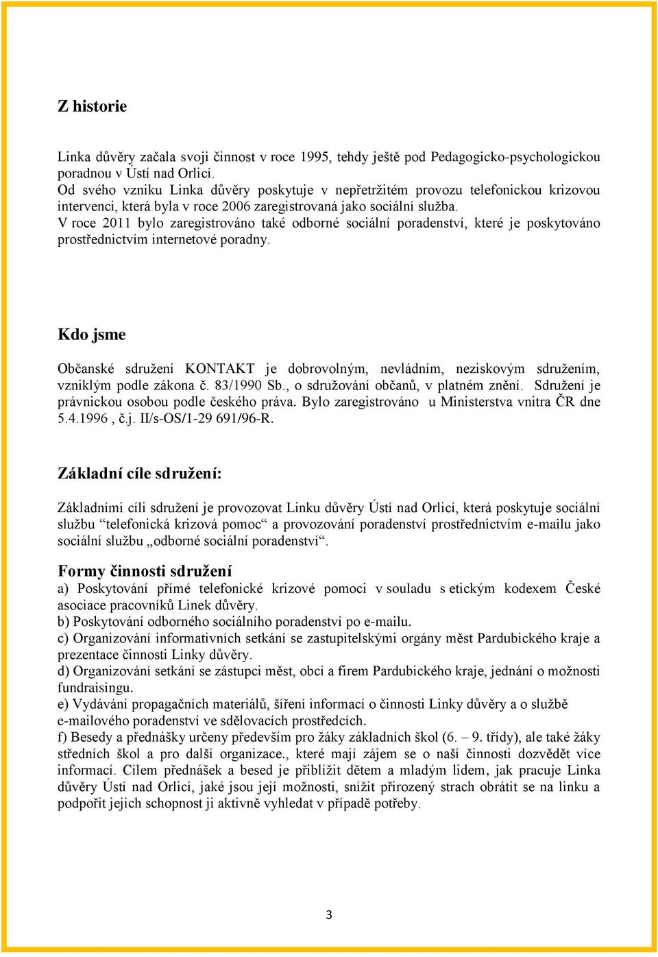 V roce 2011 bylo zaregistrováno také odborné sociální poradenství, které je poskytováno prostřednictvím internetové poradny.