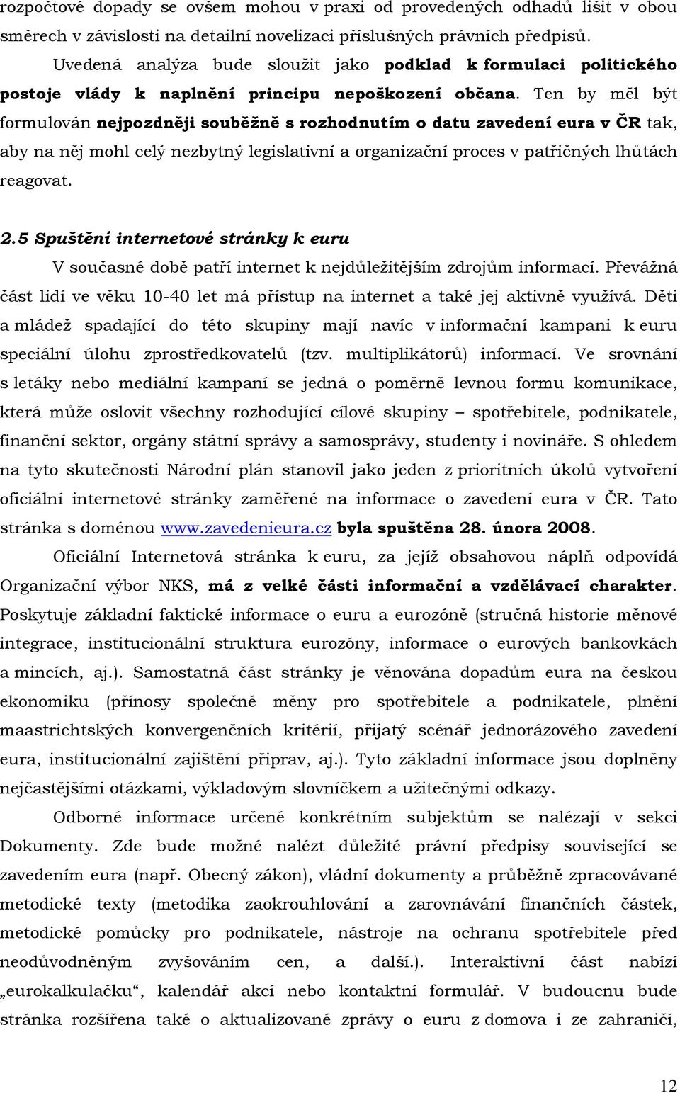 Ten by měl být formulován nejpozdněji souběžně s rozhodnutím o datu zavedení eura v ČR tak, aby na něj mohl celý nezbytný legislativní a organizační proces v patřičných lhůtách reagovat. 2.