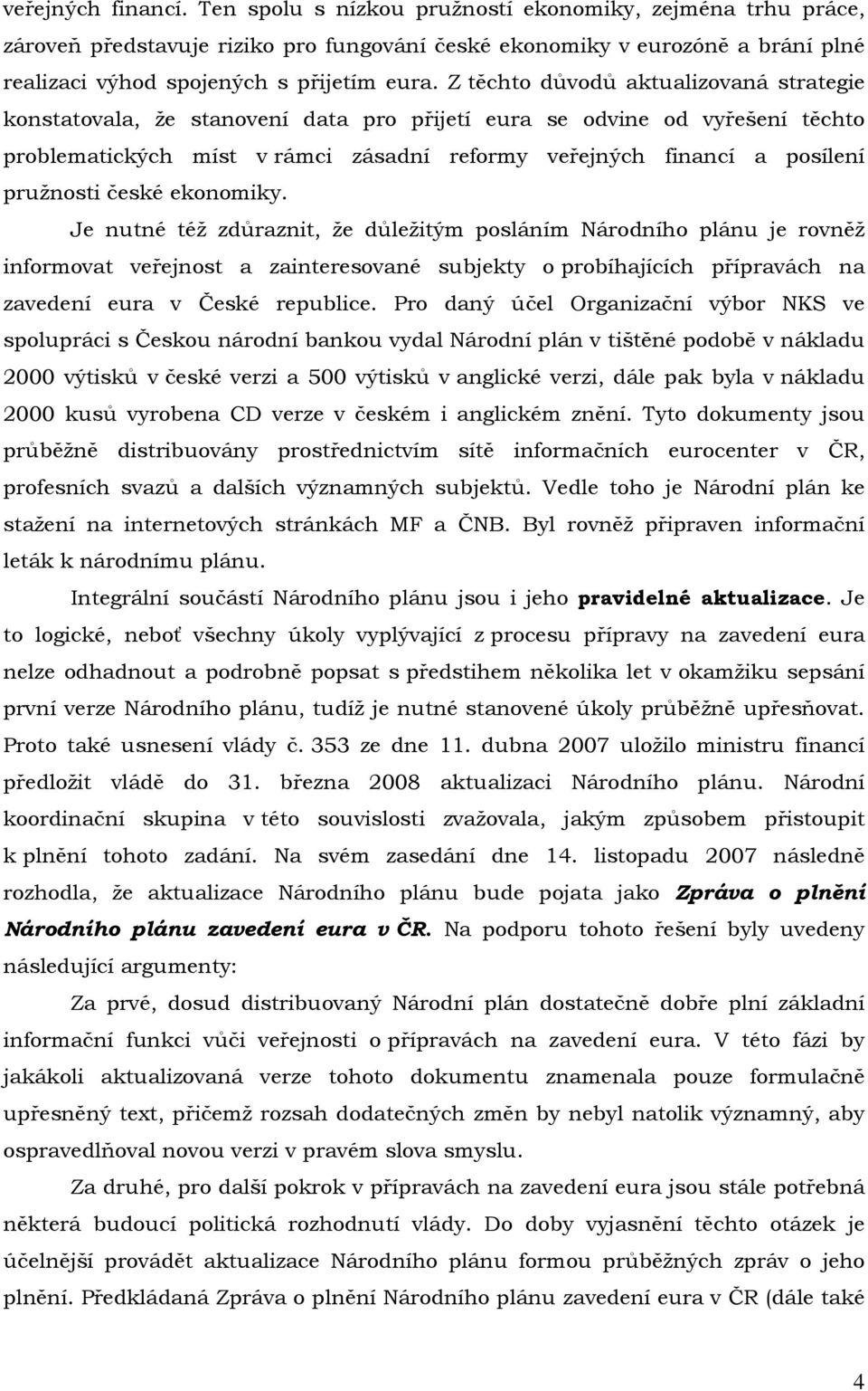 Z těchto důvodů aktualizovaná strategie konstatovala, že stanovení data pro přijetí eura se odvine od vyřešení těchto problematických míst v rámci zásadní reformy veřejných financí a posílení