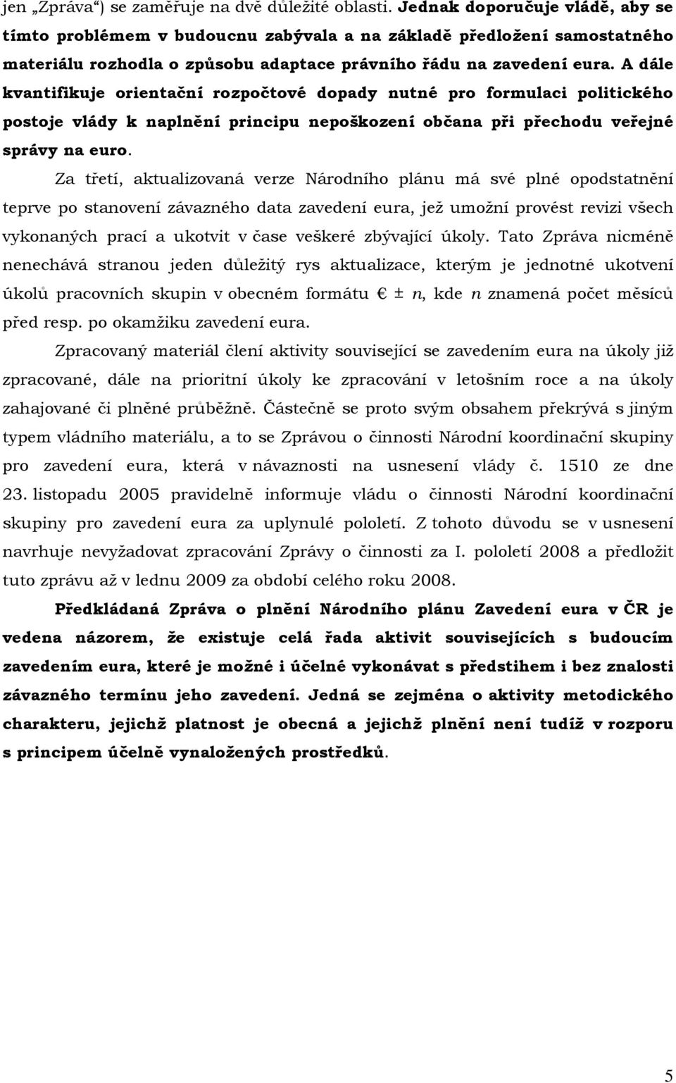 A dále kvantifikuje orientační rozpočtové dopady nutné pro formulaci politického postoje vlády k naplnění principu nepoškození občana při přechodu veřejné správy na euro.