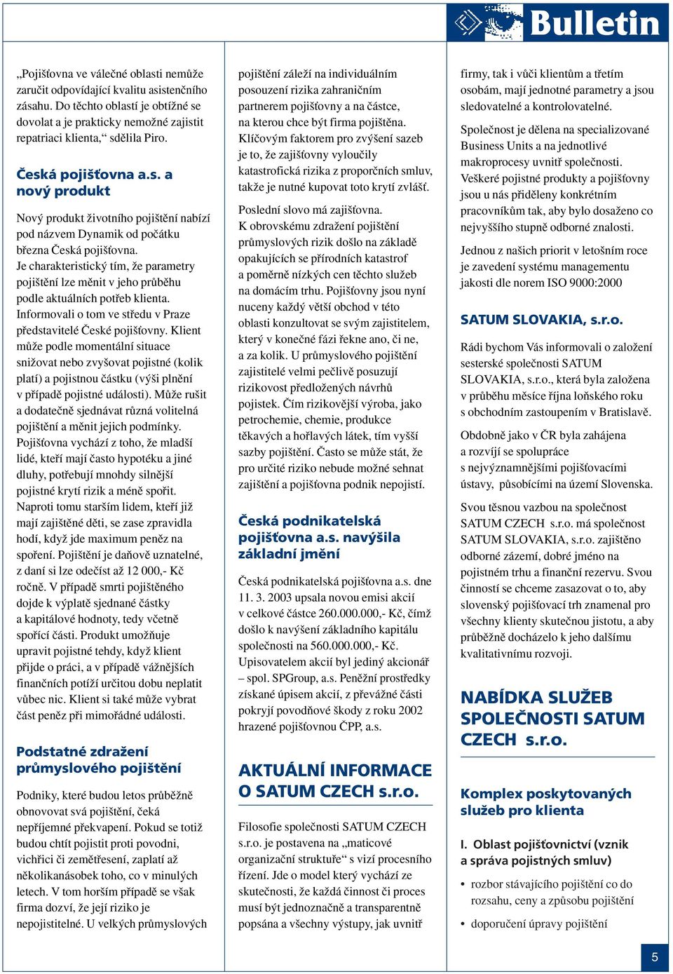 Je charakteristick tím, Ïe parametry poji tûní lze mûnit v jeho prûbûhu podle aktuálních potfieb klienta. Informovali o tom ve stfiedu v Praze pfiedstavitelé âeské poji Èovny.