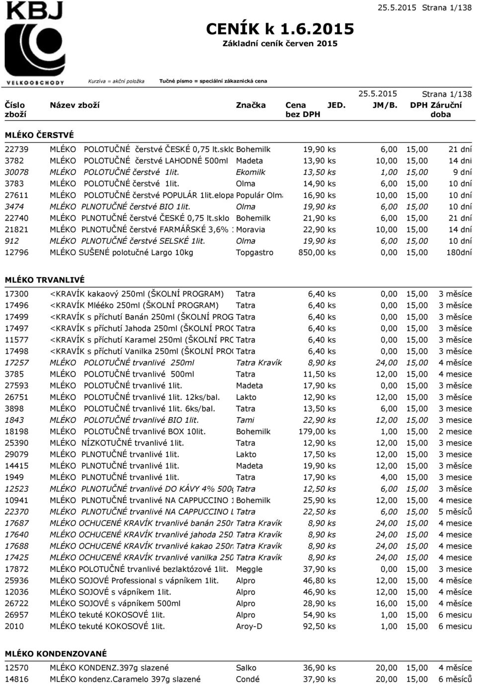 Olma 14,90 ks 6,00 27611 MLÉKO POLOTUČNÉ čerstvé POPULÁR 1lit.elopakPopulár Olma 16,90 ks 1 3474 MLÉKO PLNOTUČNÉ čerstvé BIO 1lit. Olma 19,90 ks 6,00 22740 MLÉKO PLNOTUČNÉ čerstvé ČESKÉ 0,75 lt.