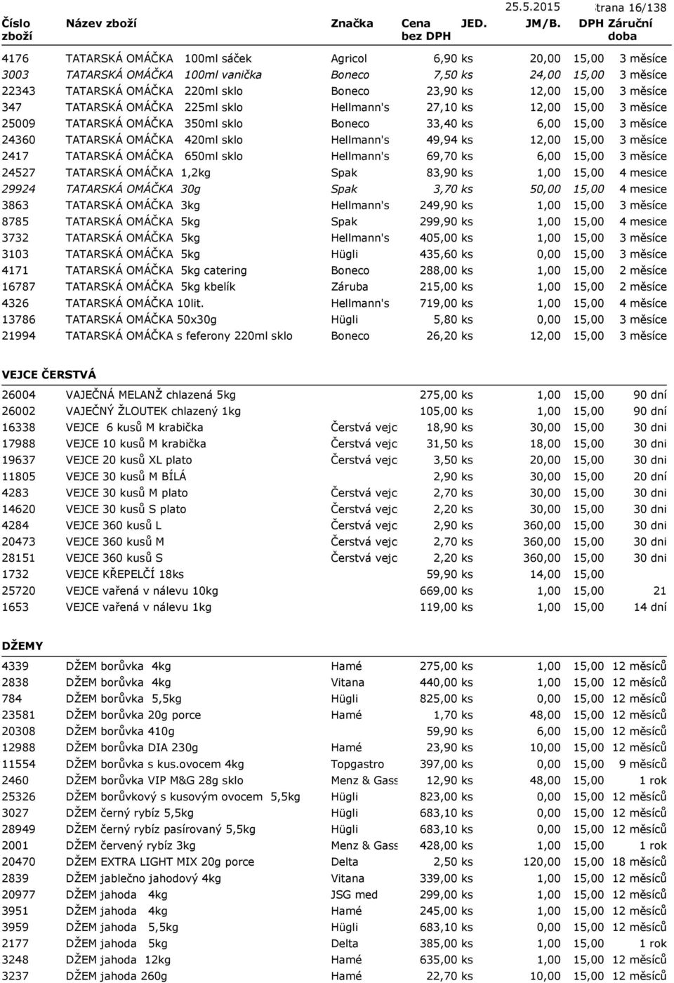 69,70 ks 6,00 24527 TATARSKÁ OMÁČKA 1,2kg Spak 83,90 ks 29924 TATARSKÁ OMÁČKA 30g Spak 3,70 ks 5 3863 TATARSKÁ OMÁČKA 3kg Hellmann's 249,90 ks 8785 TATARSKÁ OMÁČKA 5kg Spak 299,90 ks 3732 TATARSKÁ