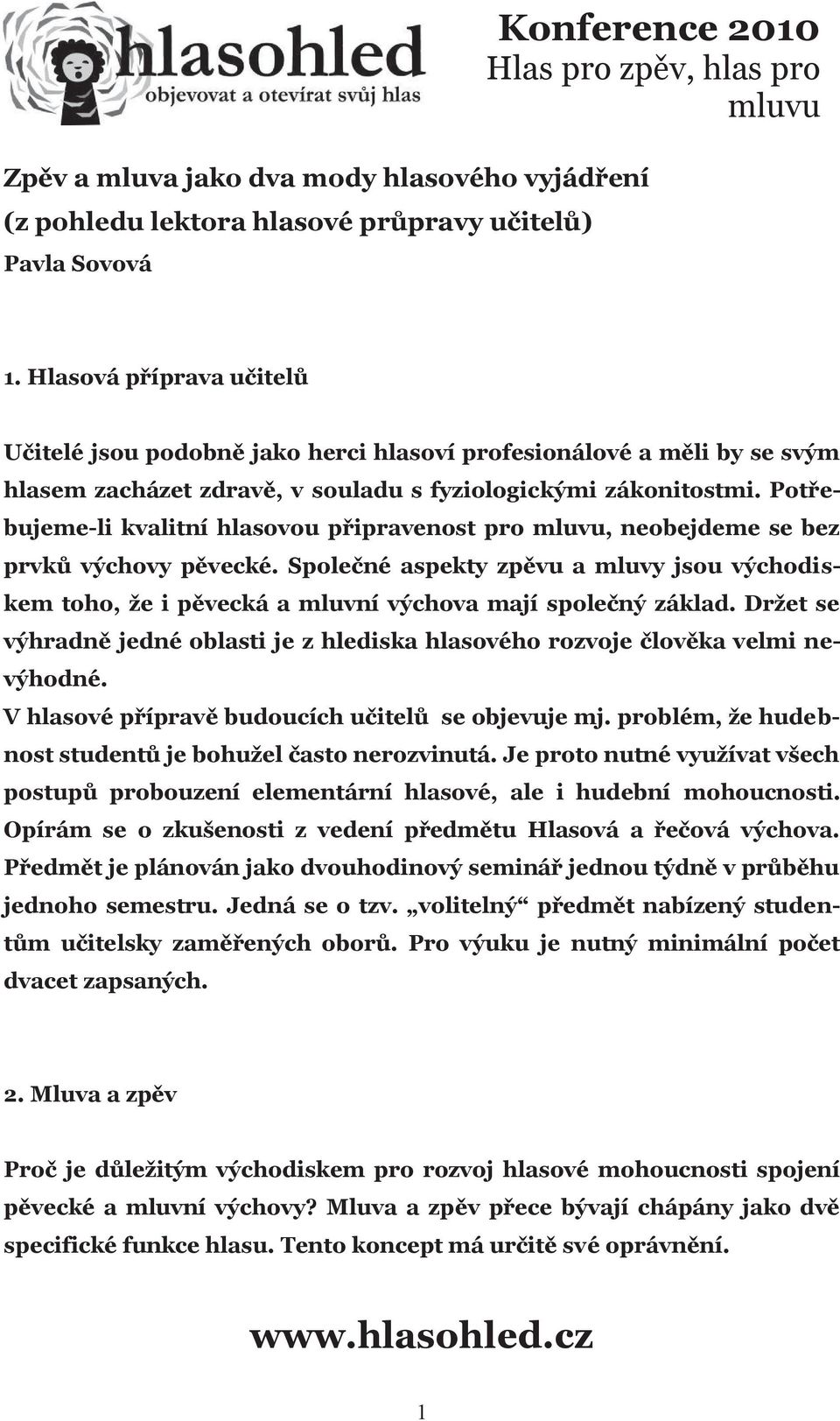 Potřebujeme-li kvalitní hlasovou připravenost pro, neobejdeme se bez prvků výchovy pěvecké. Společné aspekty zpěvu a mluvy jsou východiskem toho, že i pěvecká a mluvní výchova mají společný základ.