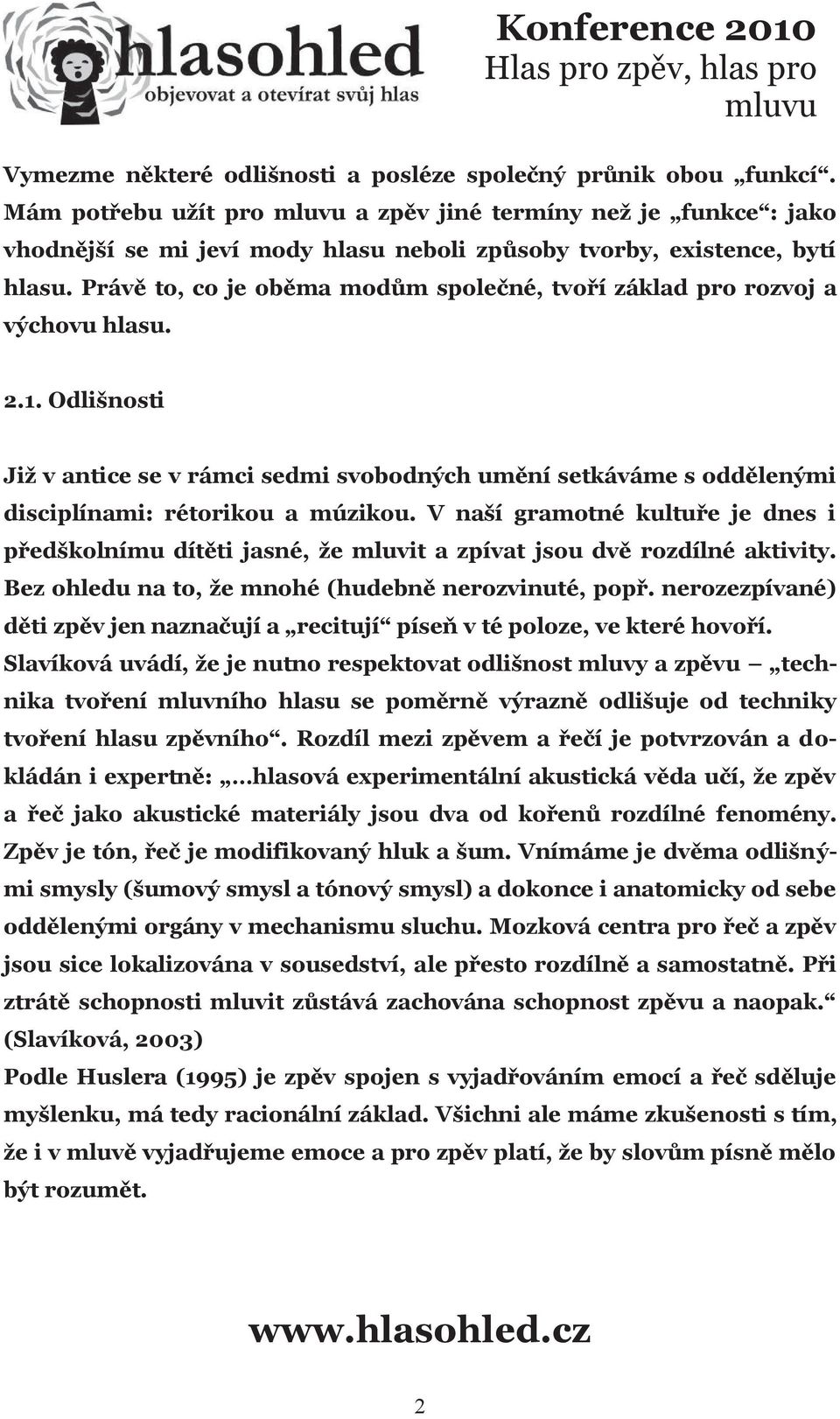 Právě to, co je oběma modům společné, tvoří základ pro rozvoj a výchovu hlasu. 2.1. Odlišnosti Již v antice se v rámci sedmi svobodných umění setkáváme s oddělenými disciplínami: rétorikou a múzikou.