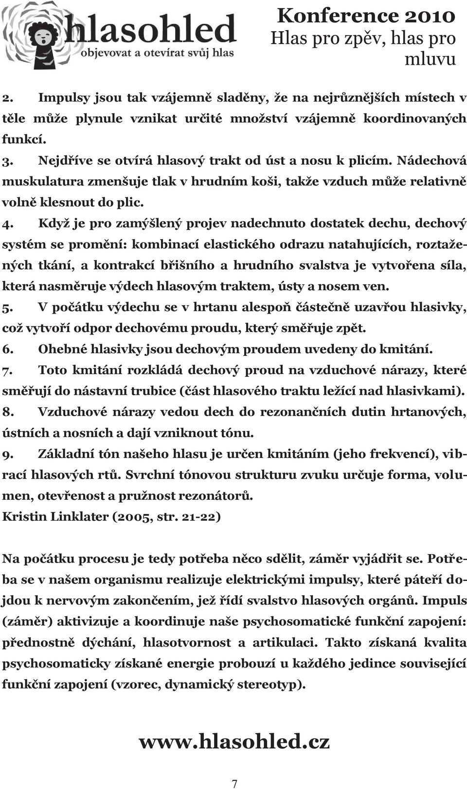 Když je pro zamýšlený projev nadechnuto dostatek dechu, dechový systém se promění: kombinací elastického odrazu natahujících, roztažených tkání, a kontrakcí břišního a hrudního svalstva je vytvořena