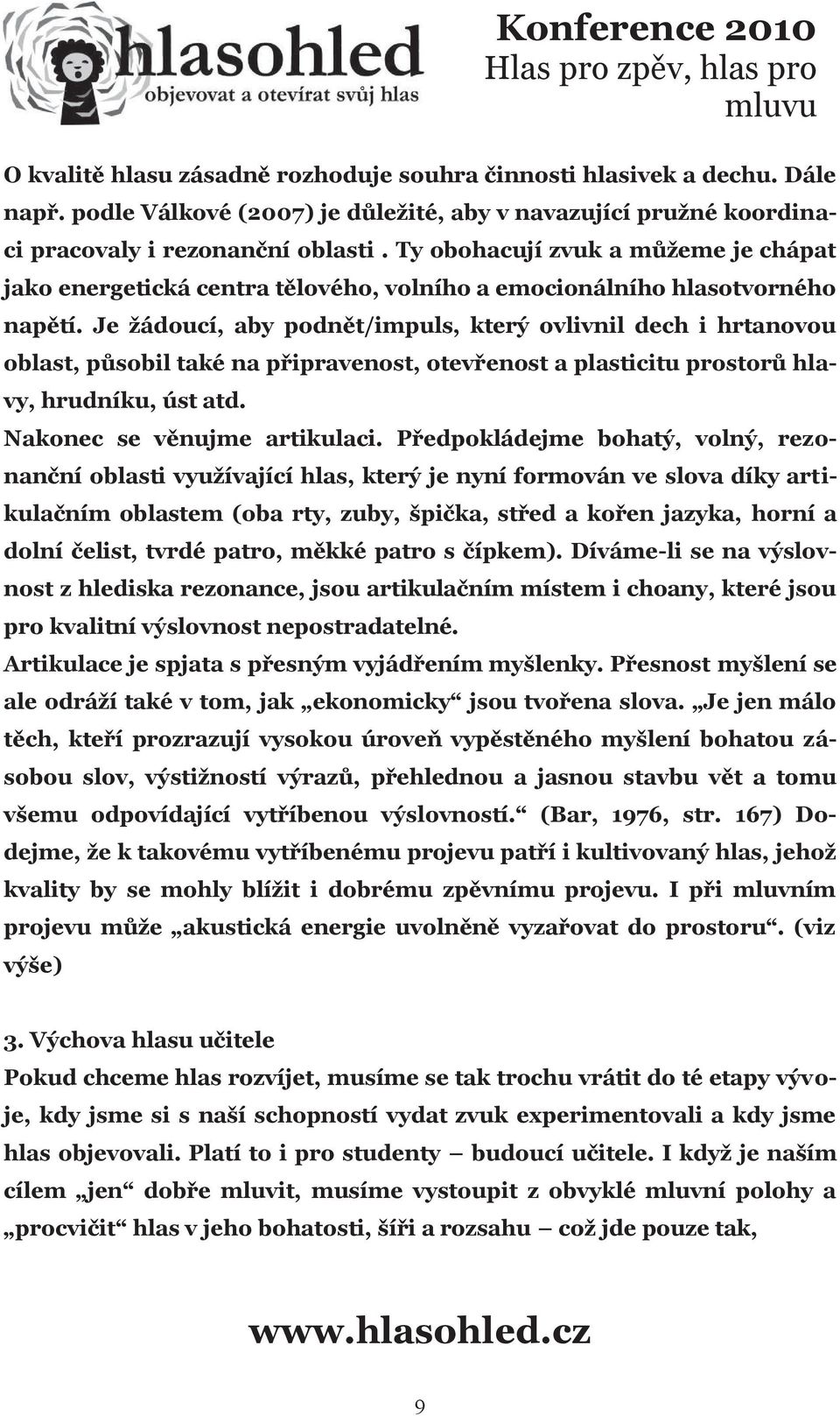 Je žádoucí, aby podnět/impuls, který ovlivnil dech i hrtanovou oblast, působil také na připravenost, otevřenost a plasticitu prostorů hlavy, hrudníku, úst atd. Nakonec se věnujme artikulaci.