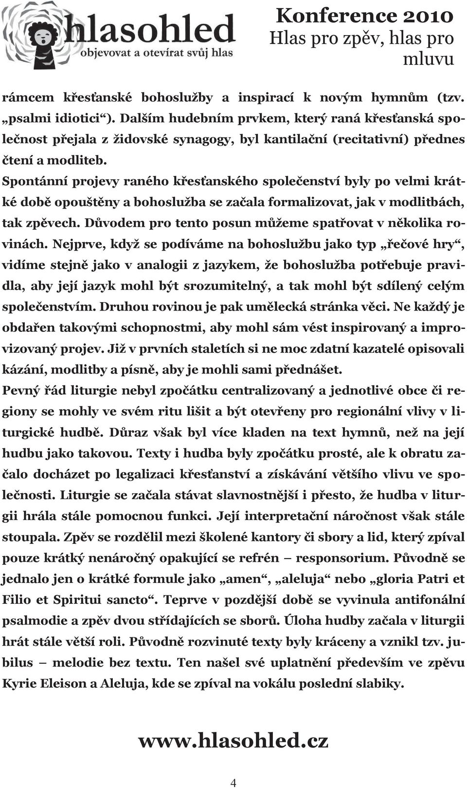 Spontánní projevy raného křesťanského společenství byly po velmi krátké době opouštěny a bohoslužba se začala formalizovat, jak v modlitbách, tak zpěvech.