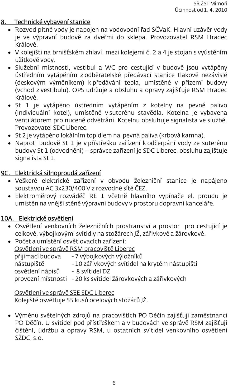 Služební místnosti, vestibul a WC pro cestující v budově jsou vytápěny ústředním vytápěním z odběratelské předávací stanice tlakově nezávislé (deskovým výměníkem) k předávání tepla, umístěné v