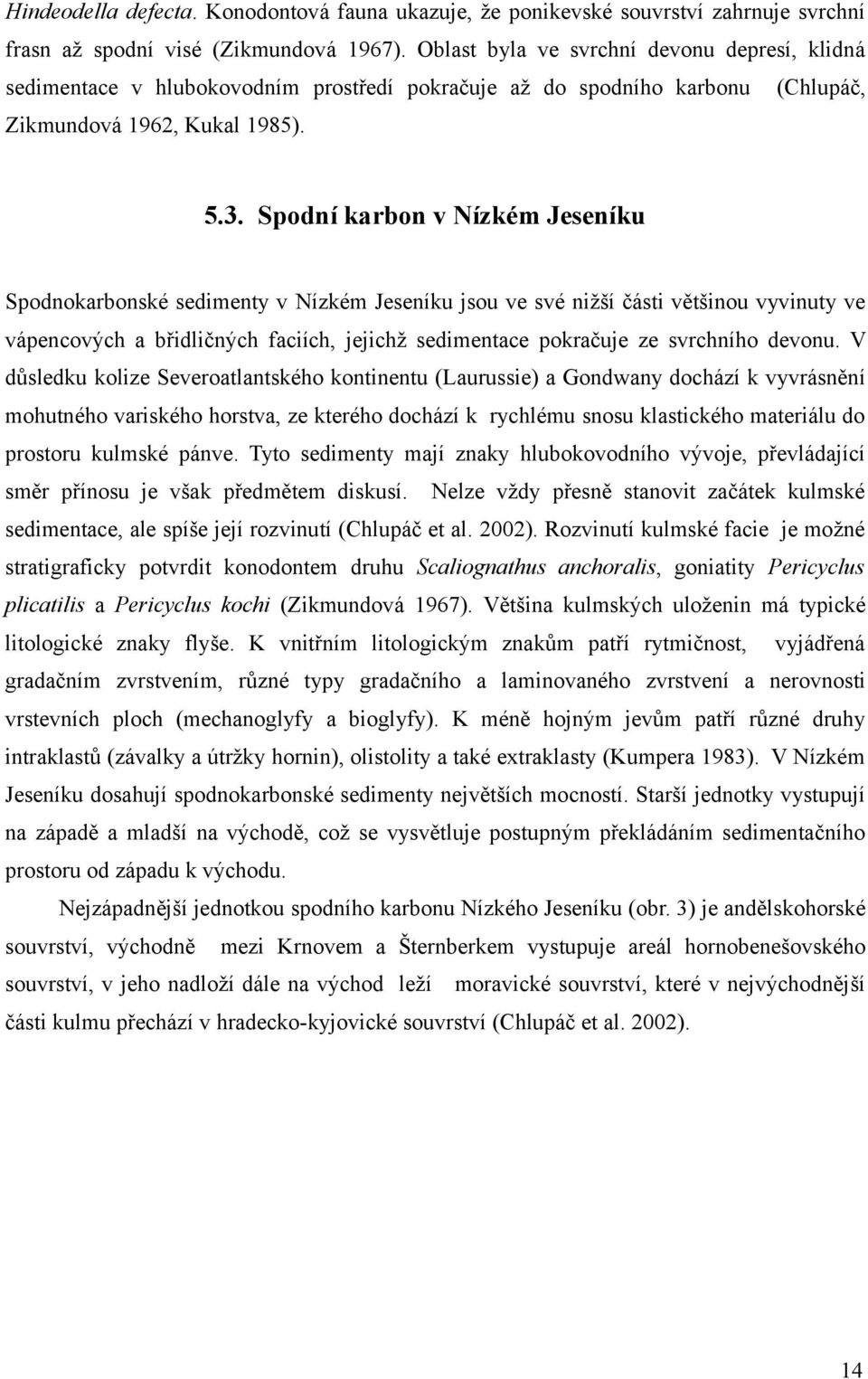 Spodní karbon v Nízkém Jeseníku Spodnokarbonské sedimenty v Nízkém Jeseníku jsou ve své nižší části většinou vyvinuty ve vápencových a břidličných faciích, jejichž sedimentace pokračuje ze svrchního