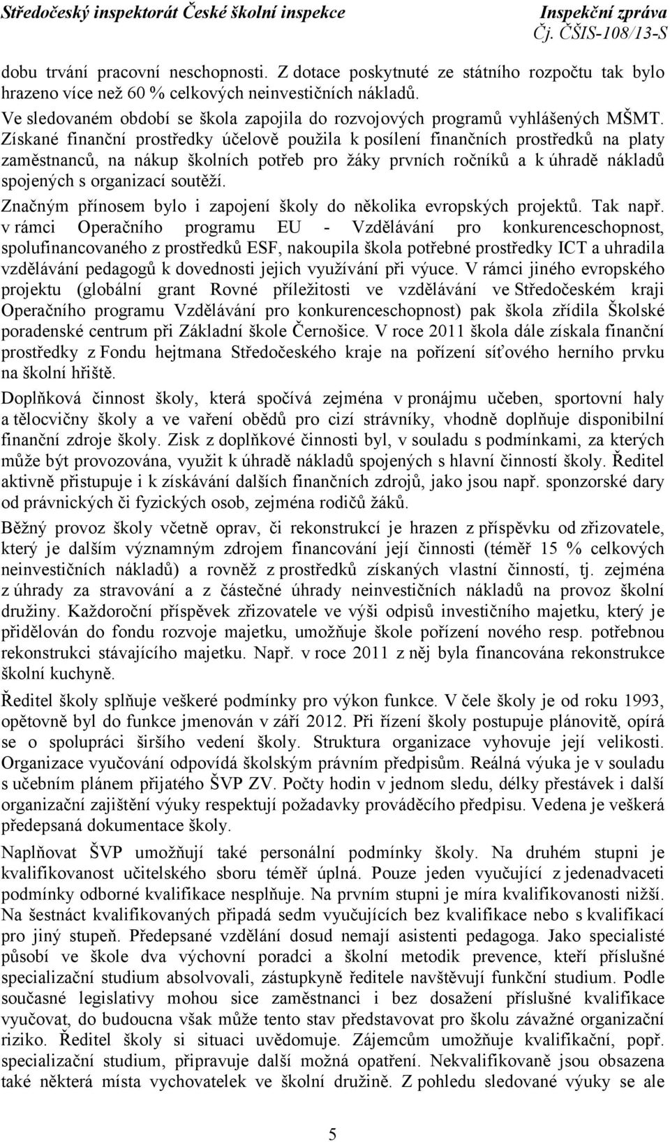 Získané finanční prostředky účelově použila k posílení finančních prostředků na platy zaměstnanců, na nákup školních potřeb pro žáky prvních ročníků a k úhradě nákladů spojených s organizací soutěží.