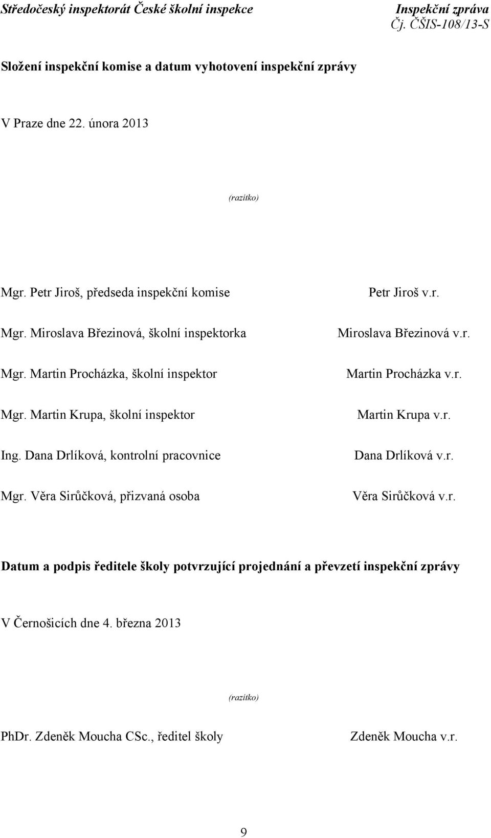 r. Mgr. Martin Krupa, školní inspektor Martin Krupa v.r. Ing. Dana Drlíková, kontrolní pracovnice Dana Drlíková v.r. Mgr. Věra Sirůčková, přizvaná osoba Věra Sirůčková v.