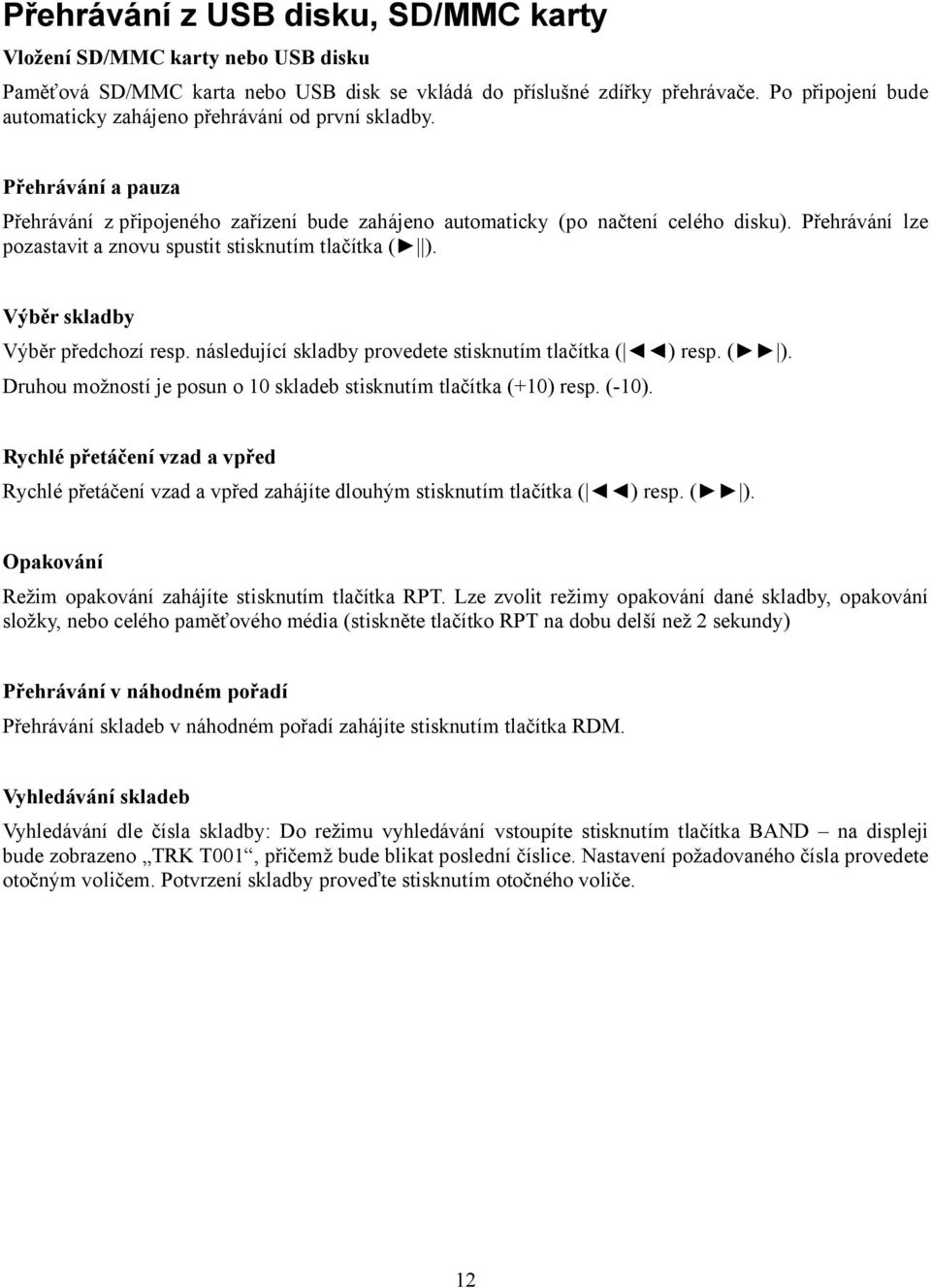 Přehrávání lze pozastavit a znovu spustit stisknutím tlačítka ( ). Výběr skladby Výběr předchozí resp. následující skladby provedete stisknutím tlačítka ( ) resp. ( ). Druhou možností je posun o 10 skladeb stisknutím tlačítka (+10) resp.