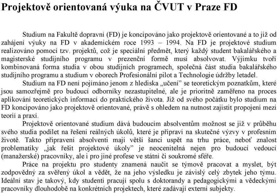 Výjimku tvoří kombinovaná forma studia v obou studijních programech, společná část studia bakalářského studijního programu a studium v oborech Profesionální pilot a Technologie údržby letadel.