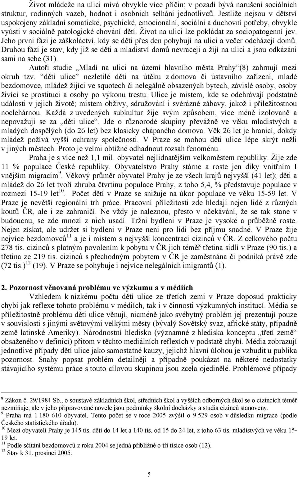 Život na ulici lze pokládat za sociopatogenní jev. Jeho první fází je záškoláctví, kdy se děti přes den pohybují na ulici a večer odcházejí domů.