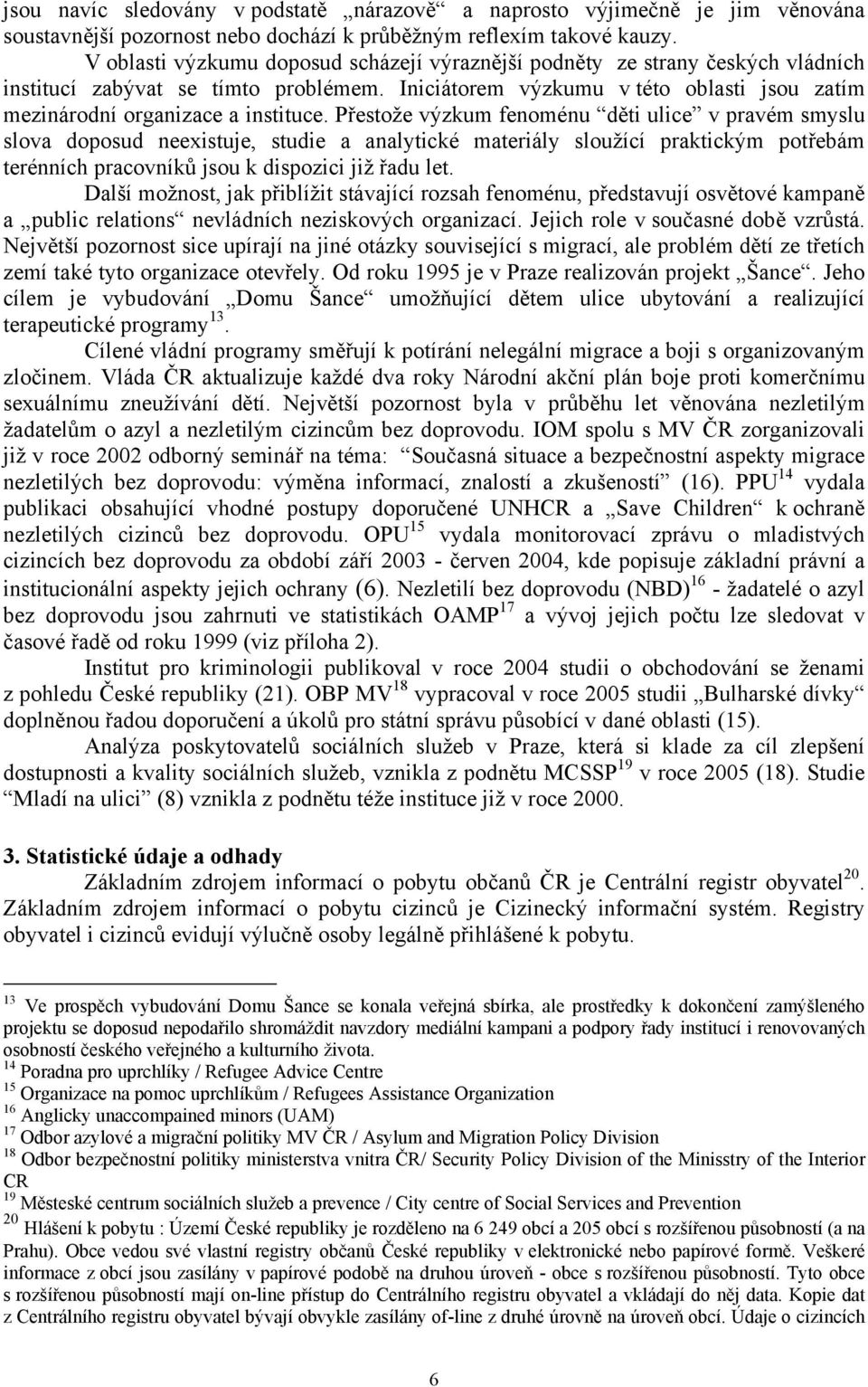 Přestože výzkum fenoménu děti ulice v pravém smyslu slova doposud neexistuje, studie a analytické materiály sloužící praktickým potřebám terénních pracovníků jsou k dispozici již řadu let.