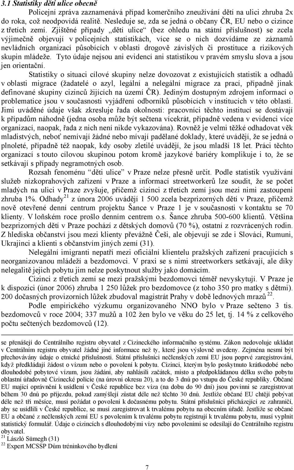 Zjištěné případy dětí ulice (bez ohledu na státní příslušnost) se zcela výjimečně objevují v policejních statistikách, více se o nich dozvídáme ze záznamů nevládních organizací působících v oblasti