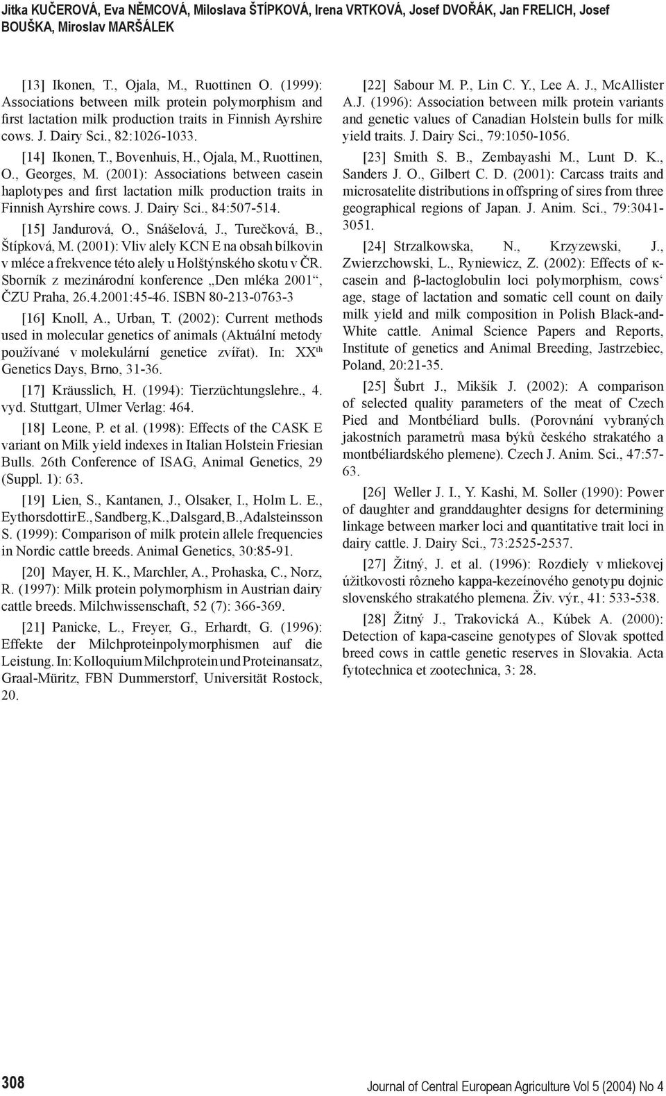 , Ruottinen, O., Georges, M. (2001): Associations between casein haplotypes and first lactation milk production traits in Finnish Ayrshire cows. J. Dairy Sci., 84:507-514. [15] Jandurová, O.