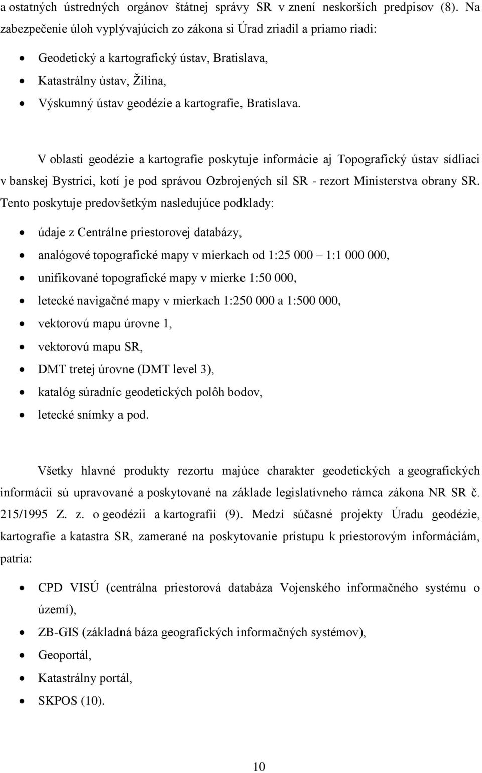 V oblasti geodézie a kartografie poskytuje informácie aj Topografický ústav sídliaci v banskej Bystrici, kotí je pod správou Ozbrojených síl SR - rezort Ministerstva obrany SR.