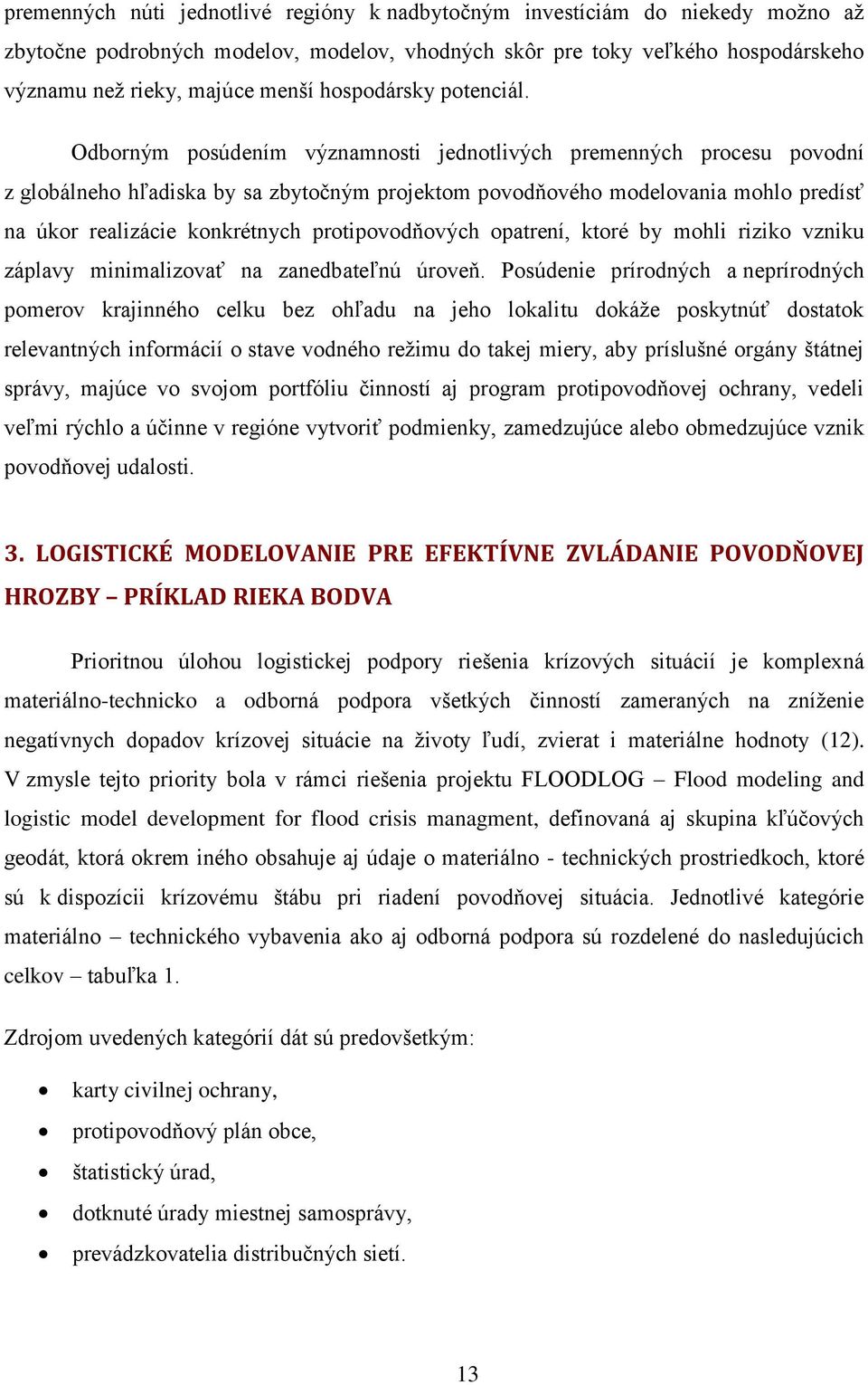 Odborným posúdením významnosti jednotlivých premenných procesu povodní z globálneho hľadiska by sa zbytočným projektom povodňového modelovania mohlo predísť na úkor realizácie konkrétnych