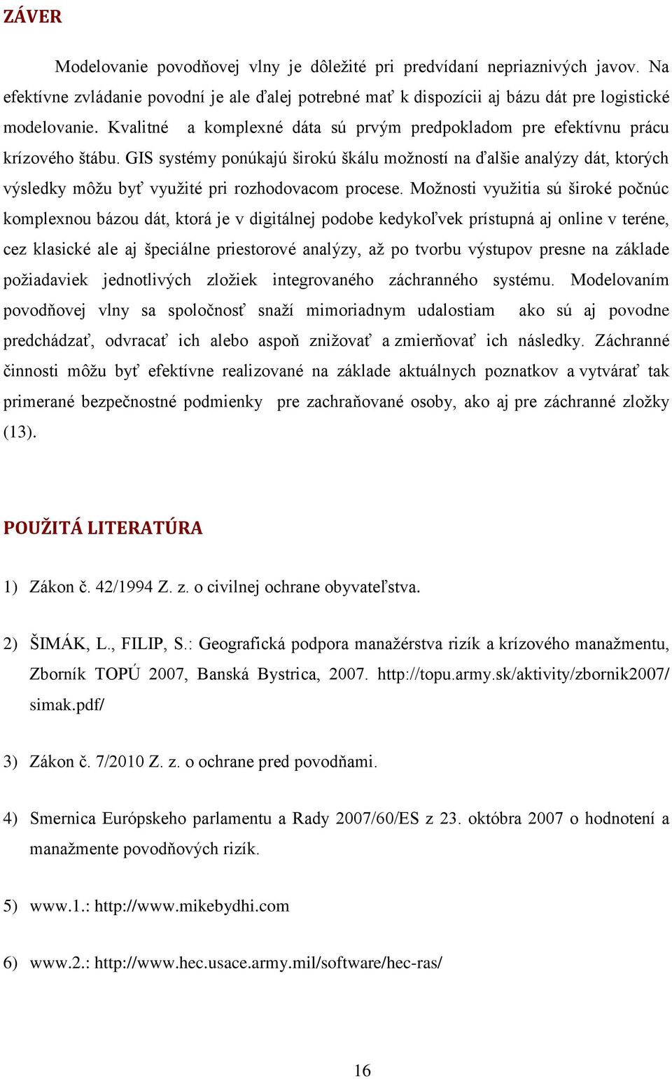 GIS systémy ponúkajú širokú škálu možností na ďalšie analýzy dát, ktorých výsledky môžu byť využité pri rozhodovacom procese.