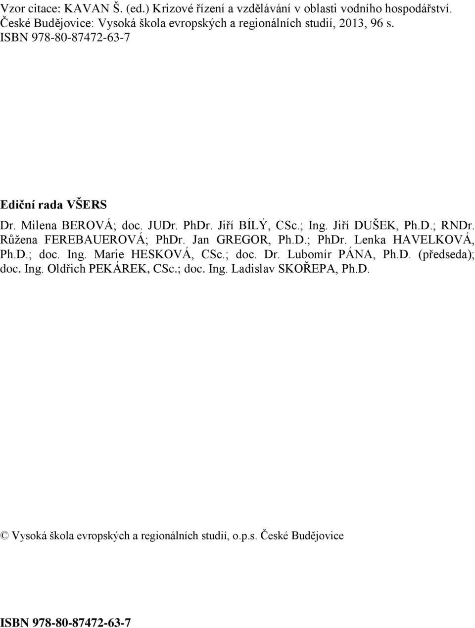 PhDr. Jiří BÍLÝ, CSc.; Ing. Jiří DUŠEK, Ph.D.; RNDr. Růžena FEREBAUEROVÁ; PhDr. Jan GREGOR, Ph.D.; PhDr. Lenka HAVELKOVÁ, Ph.D.; doc. Ing. Marie HESKOVÁ, CSc.