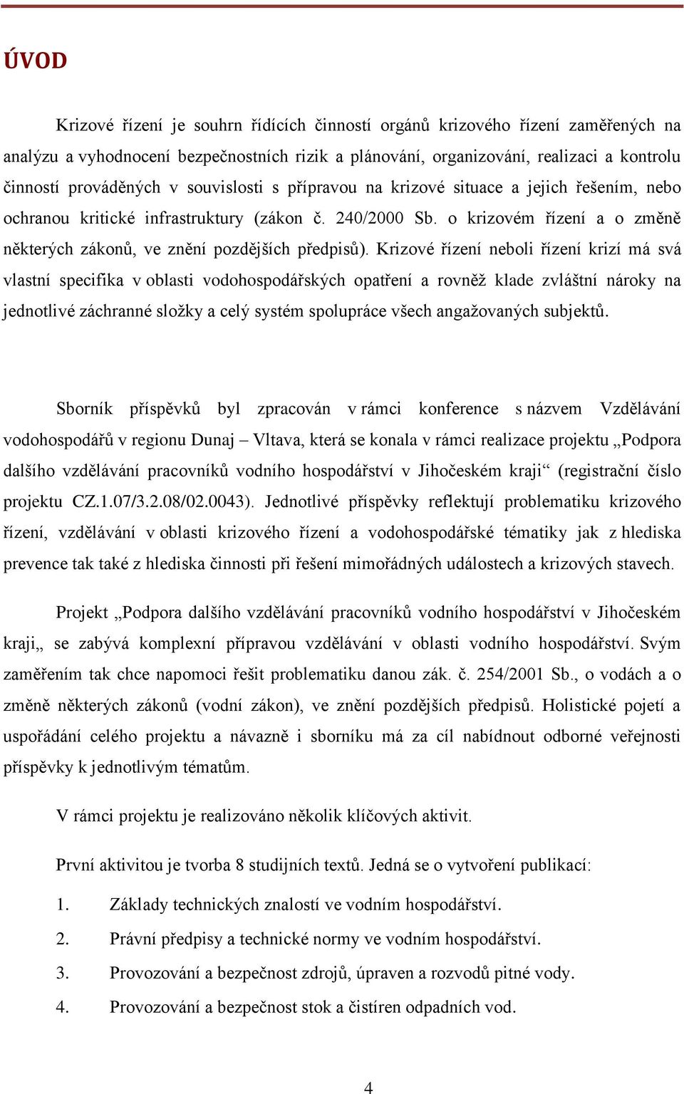 Krizové řízení neboli řízení krizí má svá vlastní specifika v oblasti vodohospodářských opatření a rovněž klade zvláštní nároky na jednotlivé záchranné složky a celý systém spolupráce všech