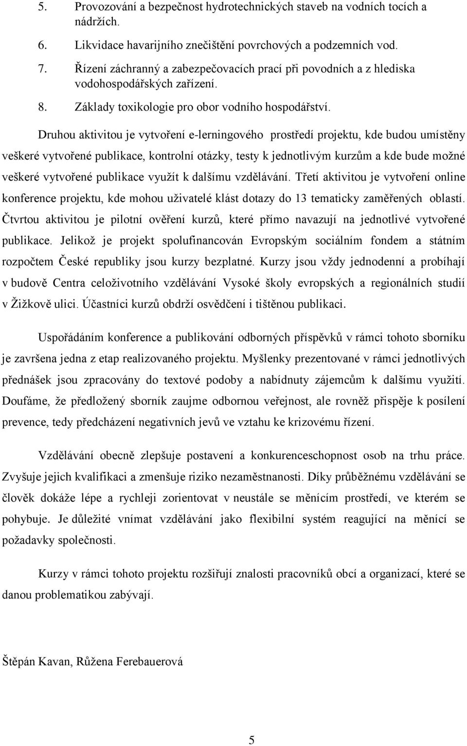 Druhou aktivitou je vytvoření e-lerningového prostředí projektu, kde budou umístěny veškeré vytvořené publikace, kontrolní otázky, testy k jednotlivým kurzům a kde bude možné veškeré vytvořené