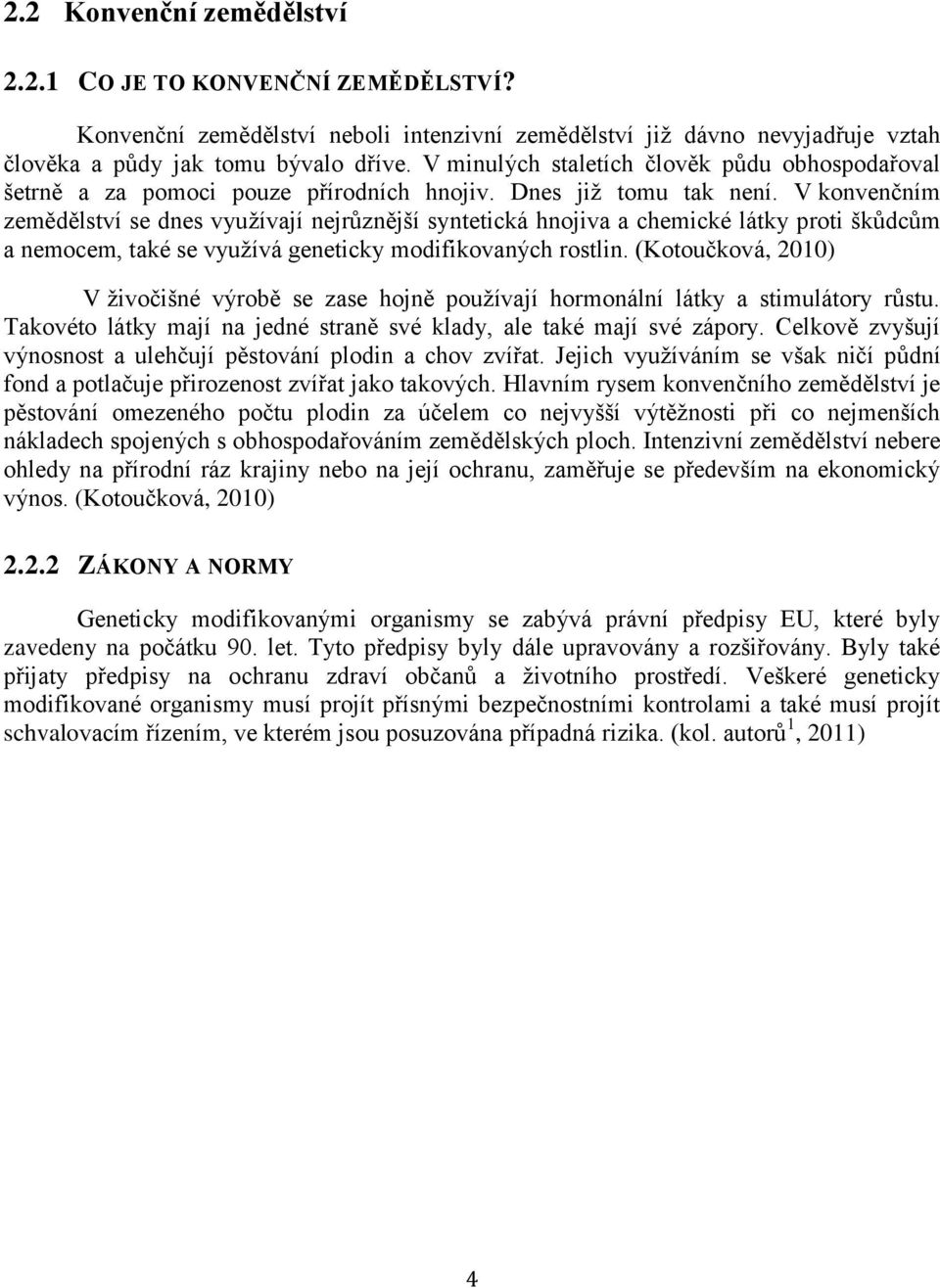 V konvenčním zemědělství se dnes využívají nejrůznější syntetická hnojiva a chemické látky proti škůdcům a nemocem, také se využívá geneticky modifikovaných rostlin.