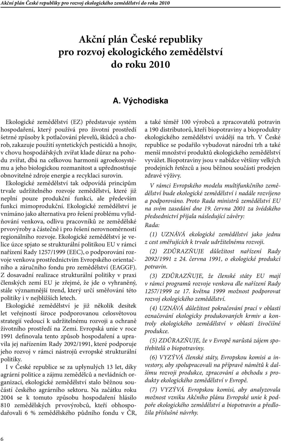 pesticidů a hnojiv, v chovu hospodářských zvířat klade důraz na pohodu zvířat, dbá na celkovou harmonii agroekosystému a jeho biologickou rozmanitost a upřednostňuje obnovitelné zdroje energie a