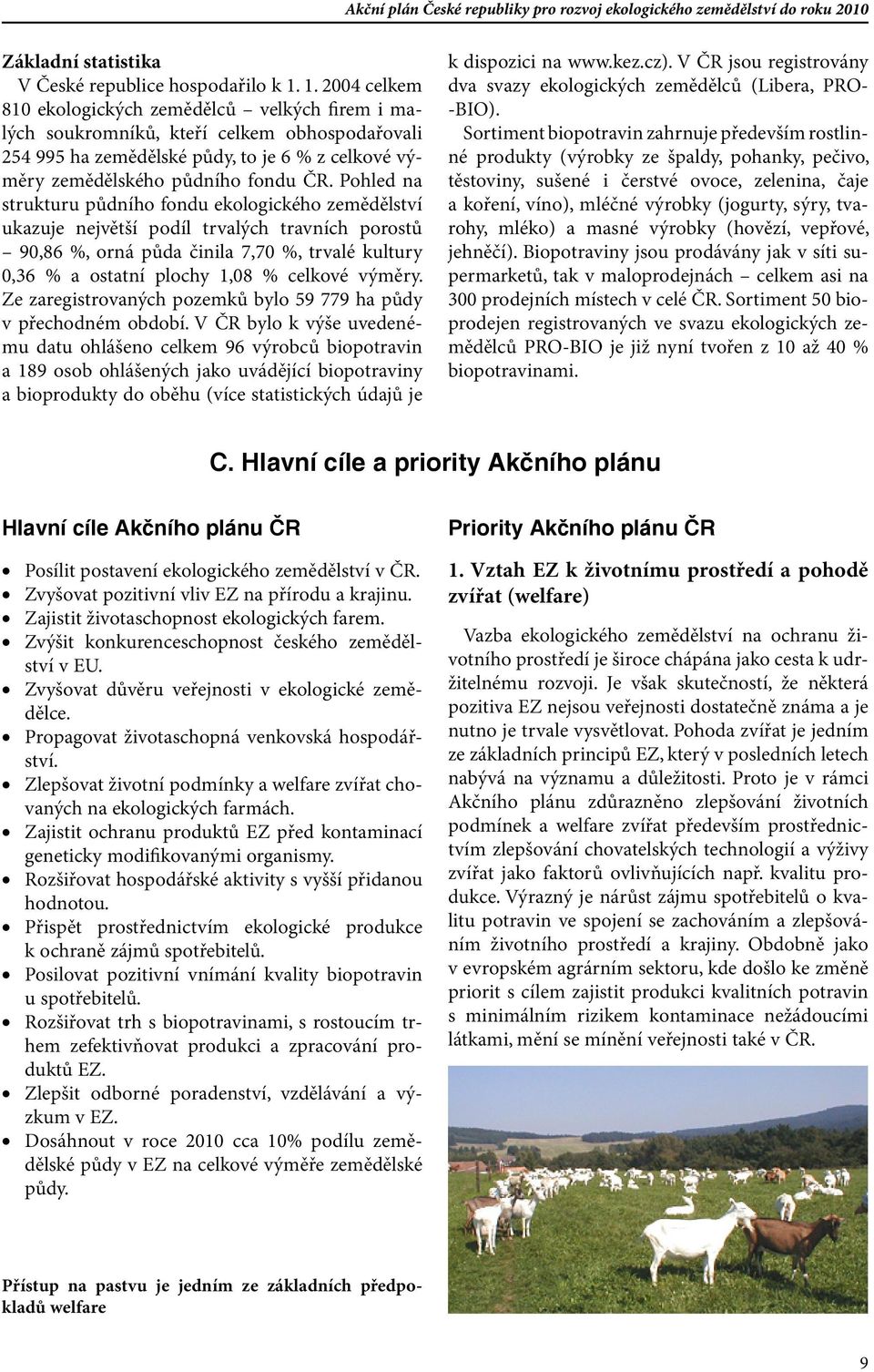 Pohled na strukturu půdního fondu ekologického zemědělství ukazuje největší podíl trvalých travních porostů 90,86 %, orná půda činila 7,70 %, trvalé kultury 0,36 % a ostatní plochy 1,08 % celkové