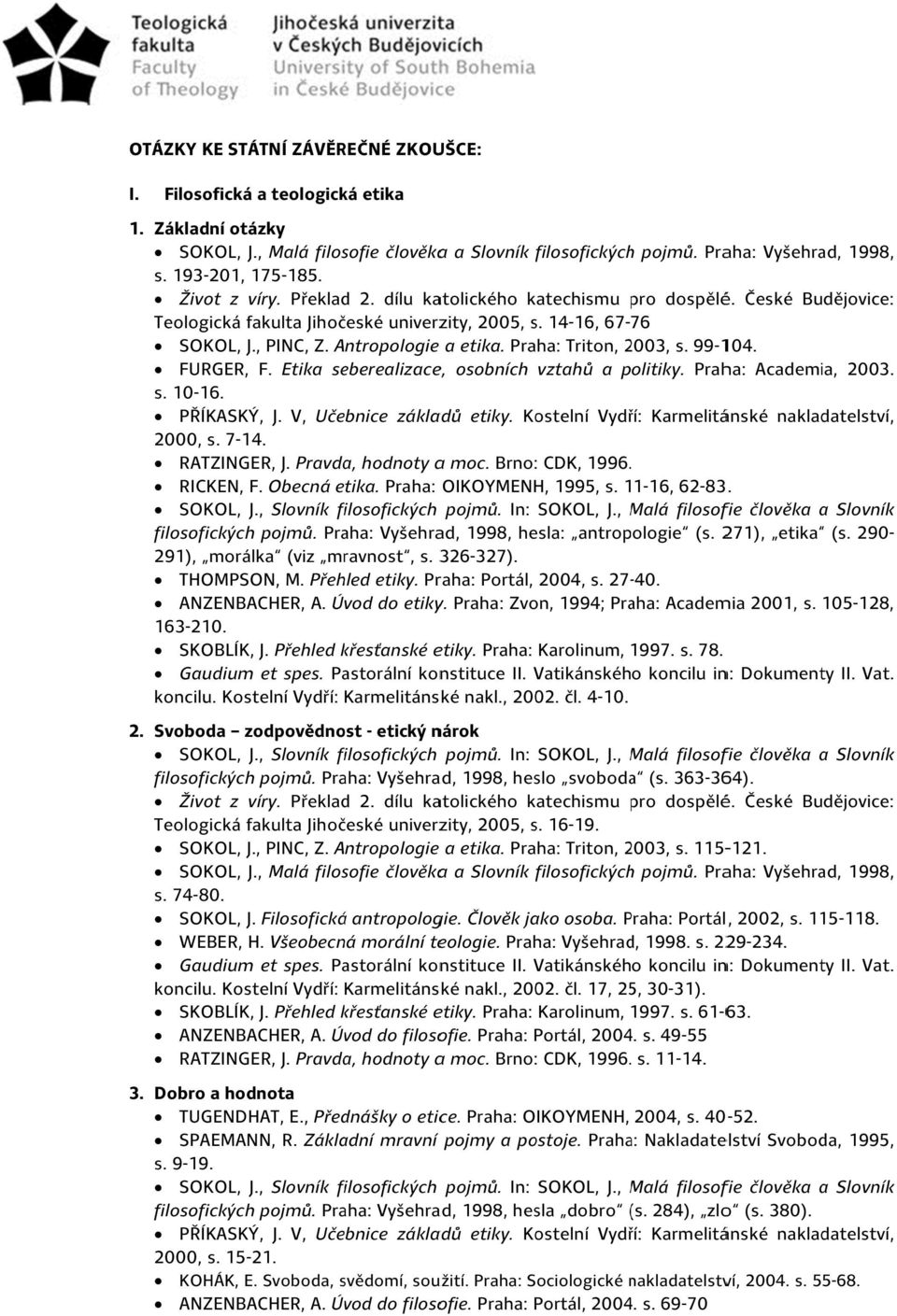 Pravda, hodnoty a moc. Brno: CDK, 1996. RICKEN, F. Obecná etika. Praha: OIKOYMENH, 1995, s. 11-16, 62-83. SOKOL, J., Slovník pojmů. Praha: Vyšehrad, 1998, hesla: antropologie (s. 271), etika (s.