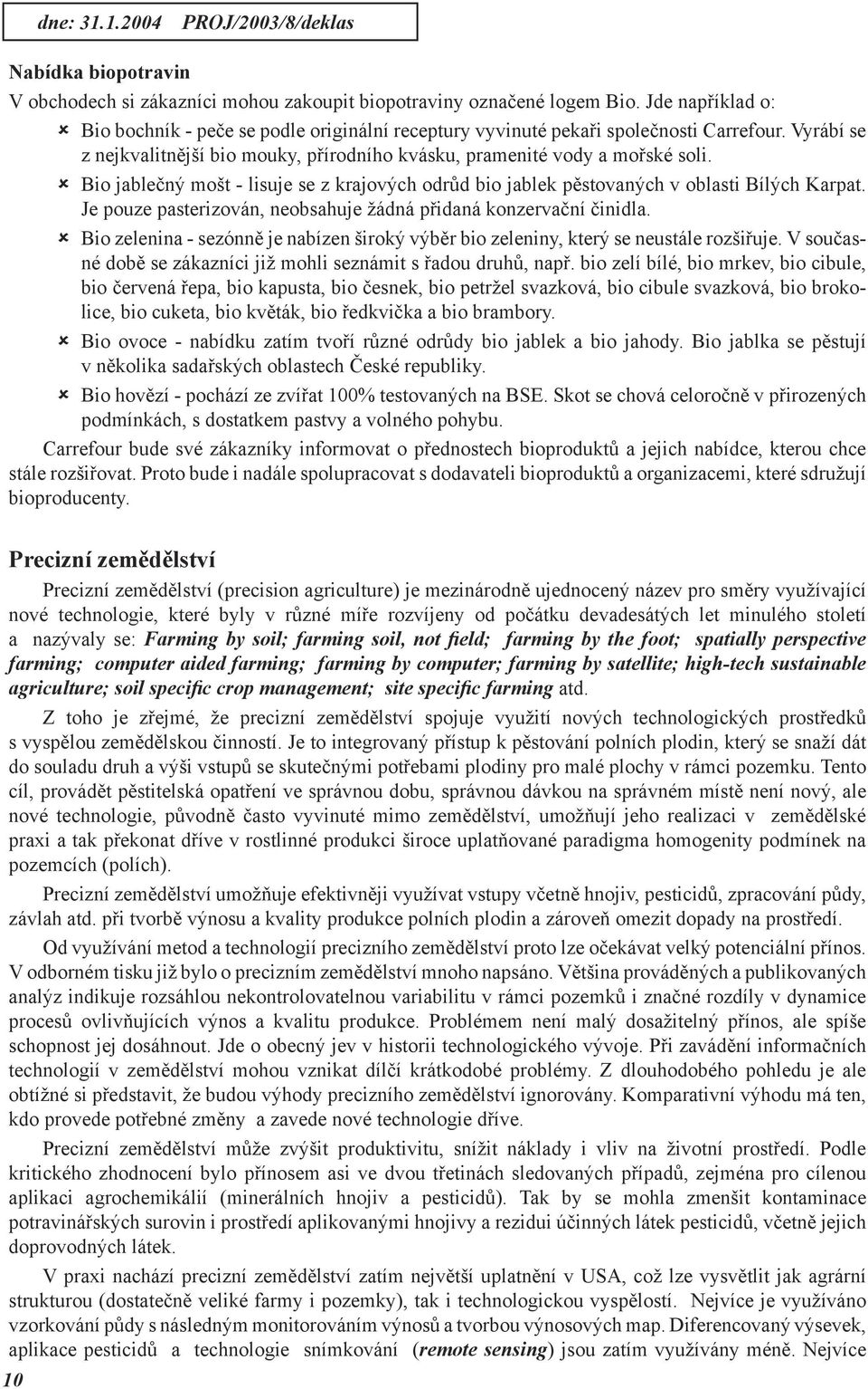 û Bio jablečný mošt - lisuje se z krajových odrůd bio jablek pěstovaných v oblasti Bílých Karpat. Je pouze pasterizován, neobsahuje žádná přidaná konzervační činidla.