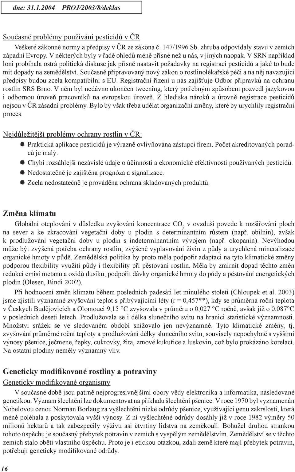 V SRN například loni probíhala ostrá politická diskuse jak přísně nastavit požadavky na registraci pesticidů a jaké to bude mít dopady na zemědělství.