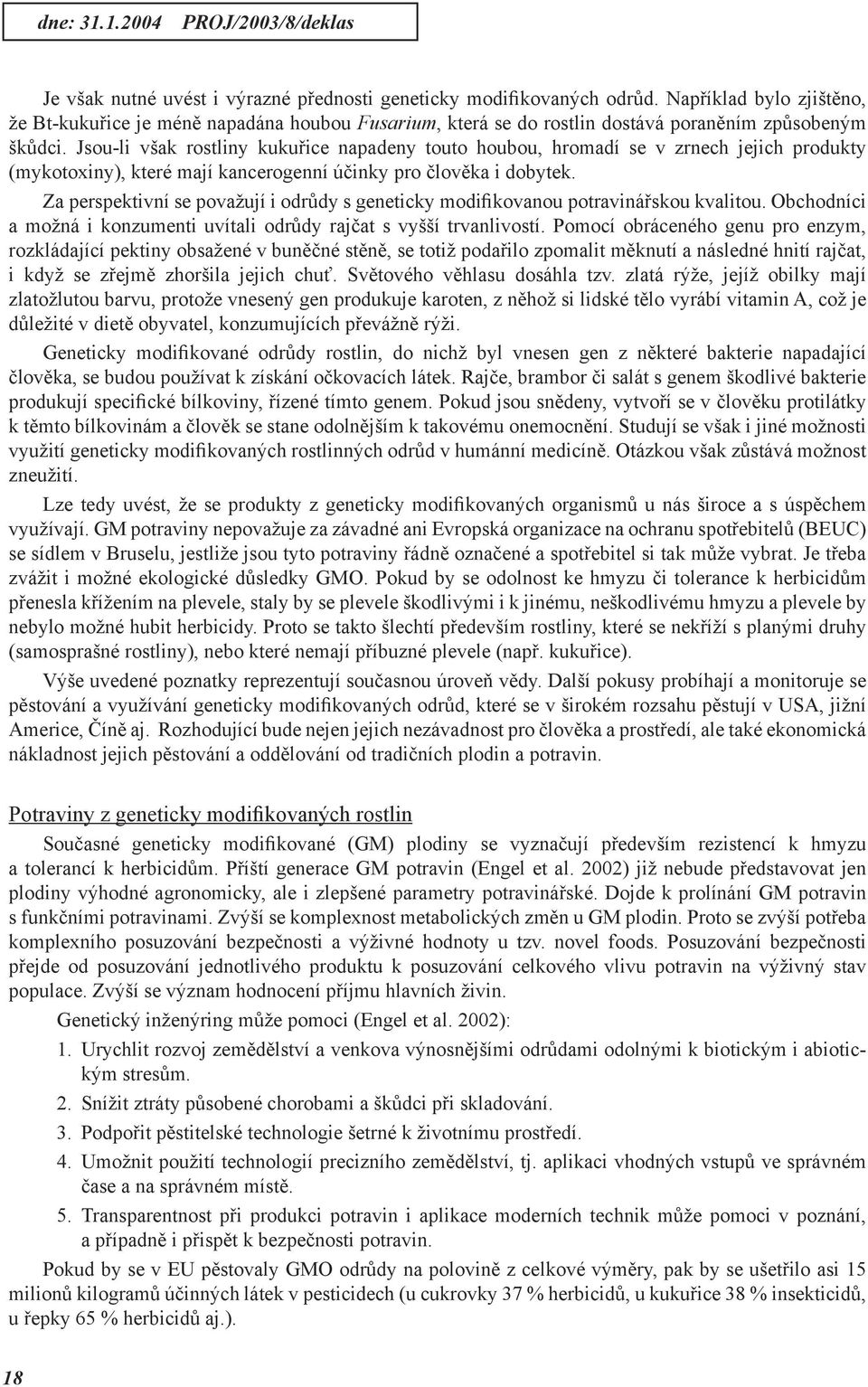 Jsou-li však rostliny kukuřice napadeny touto houbou, hromadí se v zrnech jejich produkty (mykotoxiny), které mají kancerogenní účinky pro člověka i dobytek.