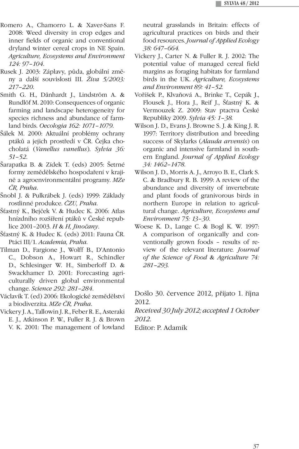 2010: Consequences of organic farming and landscape heterogeneity for species richness and abundance of farmland birds. Oecologia 162: 1071 1079. Šálek M.