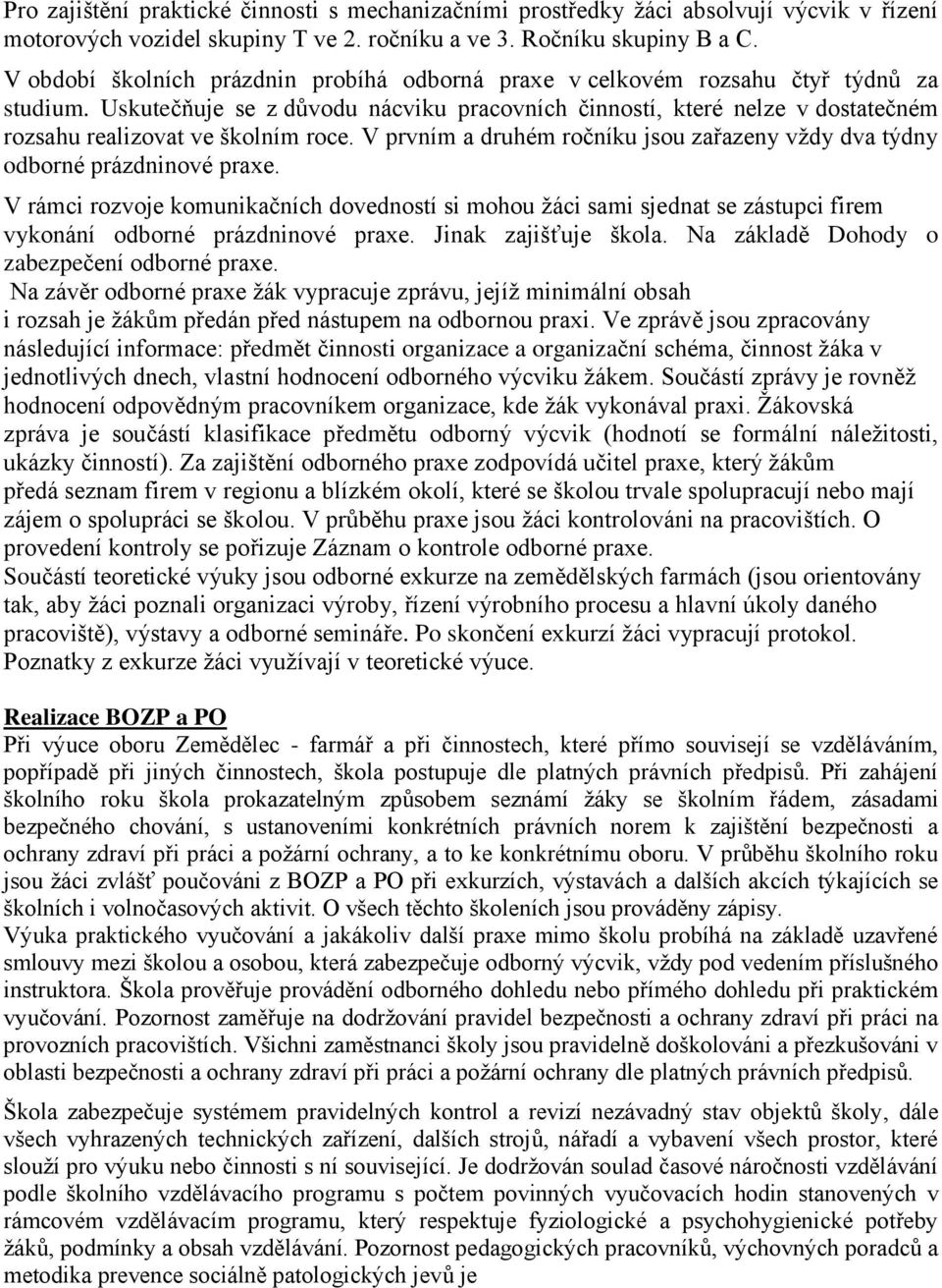 Uskutečňuje se z důvodu nácviku pracovních činností, které nelze v dostatečném rozsahu realizovat ve školním roce. V prvním a druhém ročníku jsou zařazeny vždy dva týdny odborné prázdninové praxe.